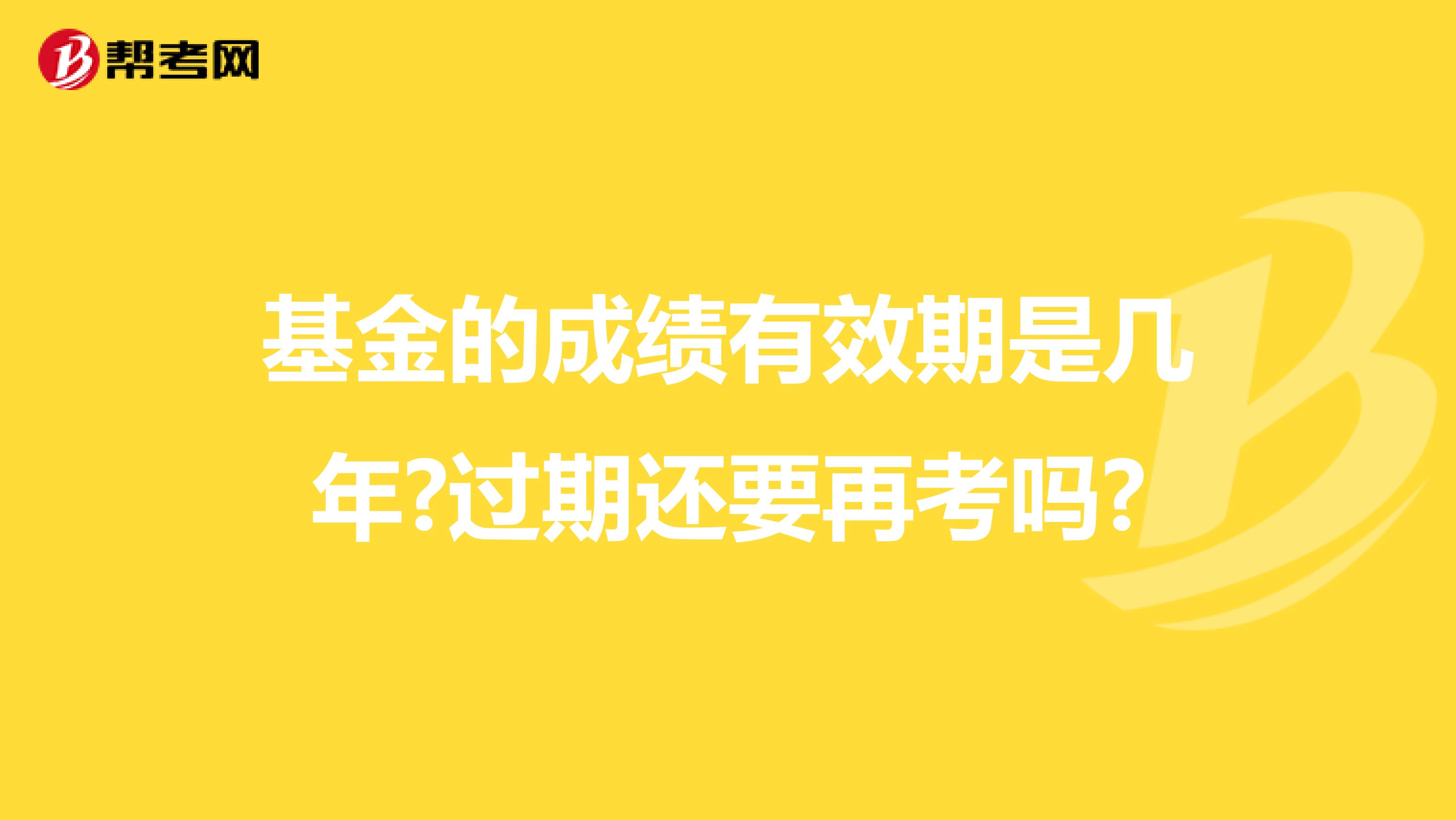 基金的成绩有效期是几年?过期还要再考吗?