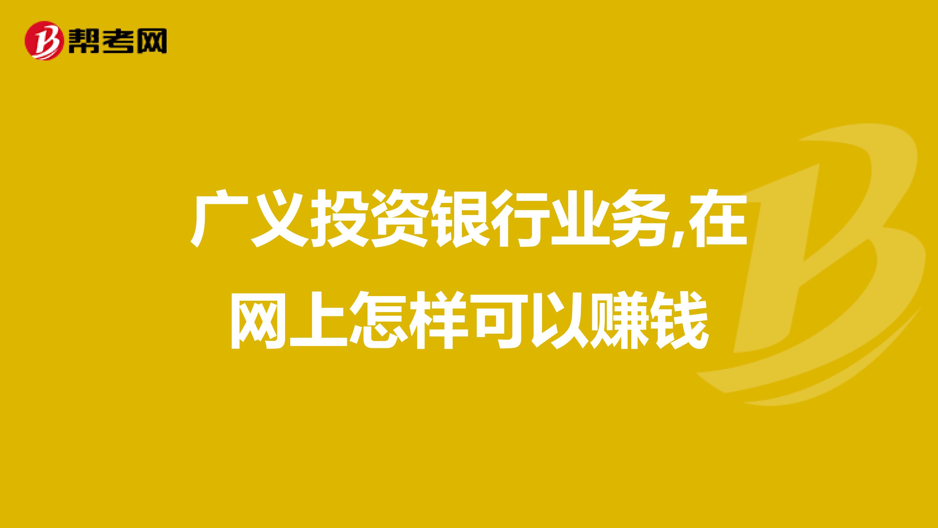 广义投资银行业务,在网上怎样可以赚钱