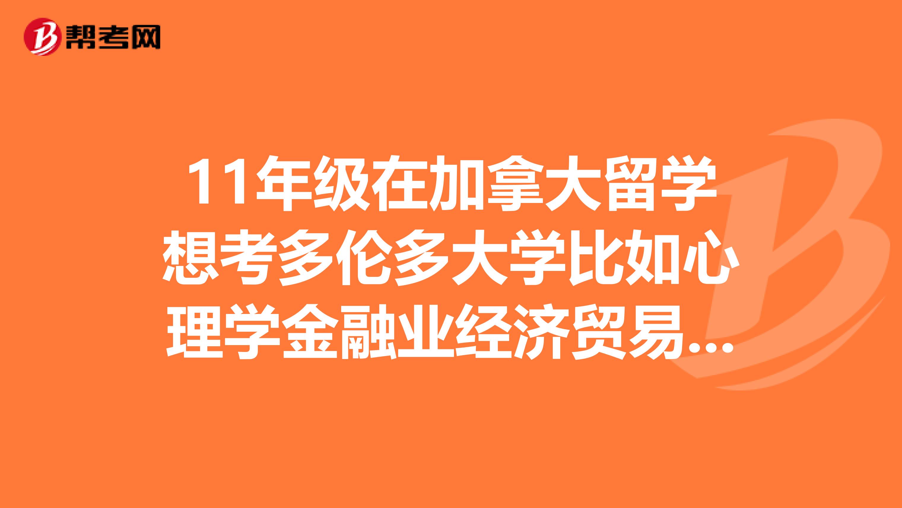 11年级在加拿大留学想考多伦多大学比如心理学金融业经济贸易需要选什么课程?考托福还是雅思好?