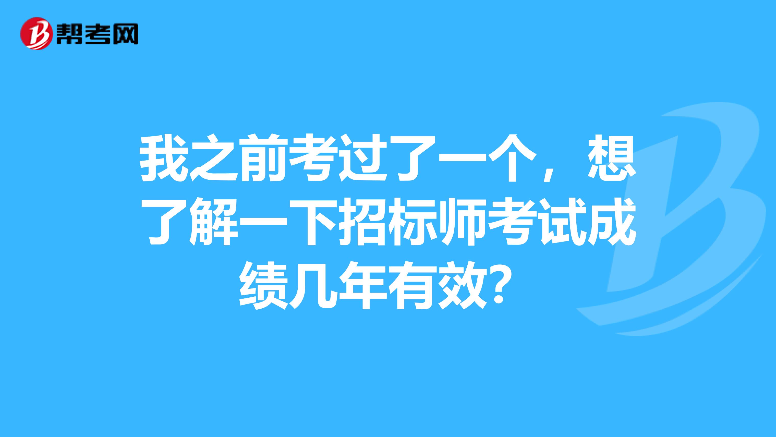 我之前考过了一个，想了解一下招标师考试成绩几年有效？