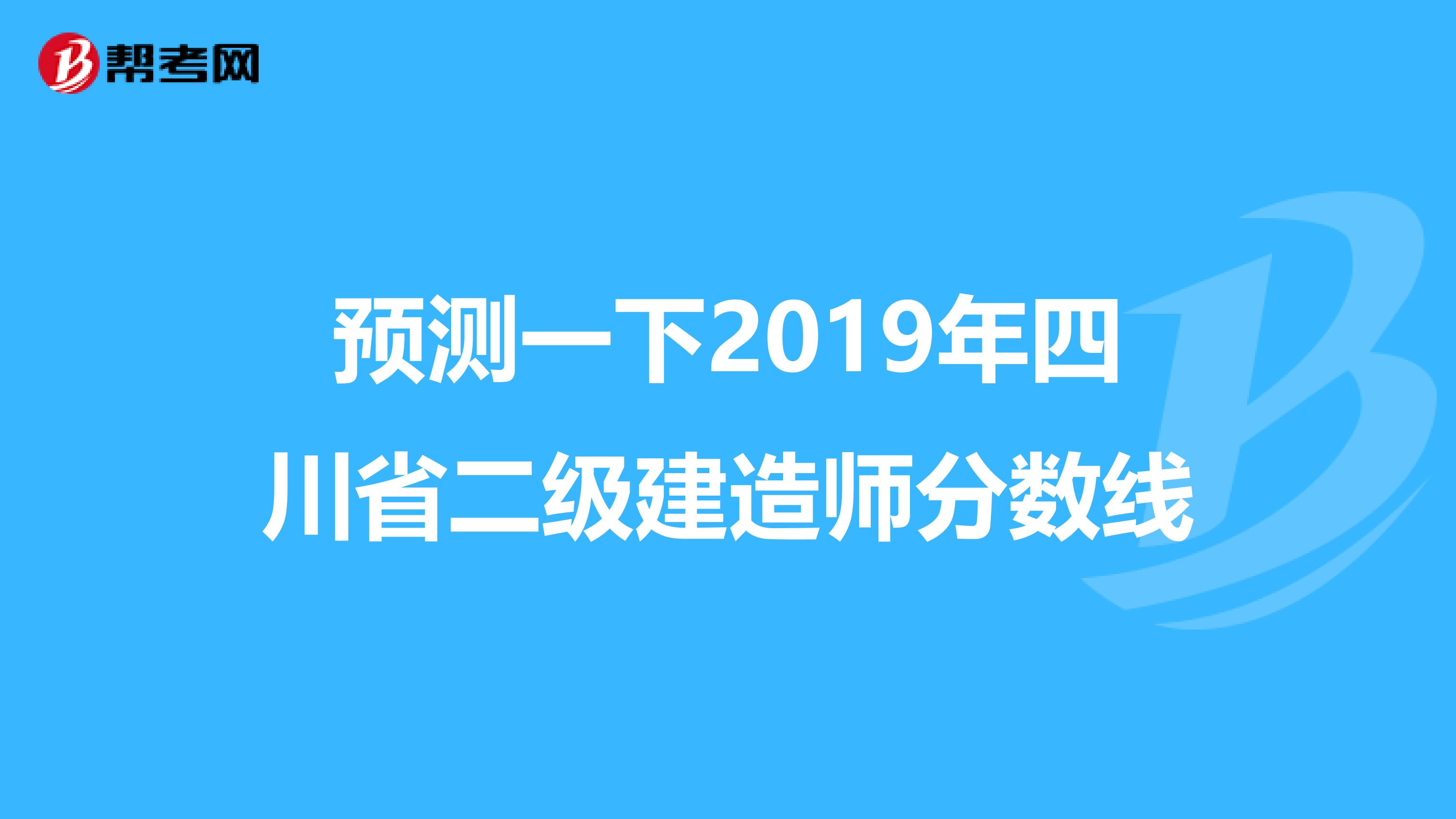 预测一下2019年四川省二级建造师分数线