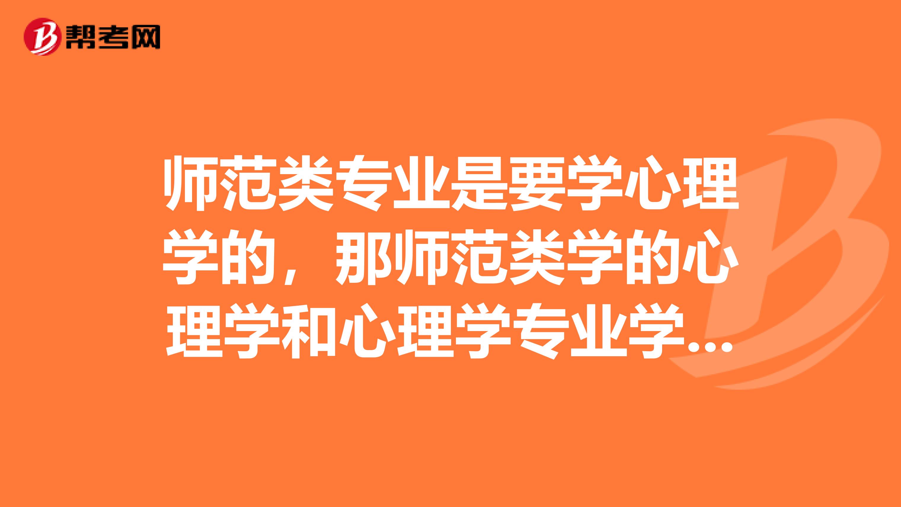 师范类专业是要学心理学的,那师范类学的心理学和心理学专业学的心理学什么区别师范需要考心理咨询师吗