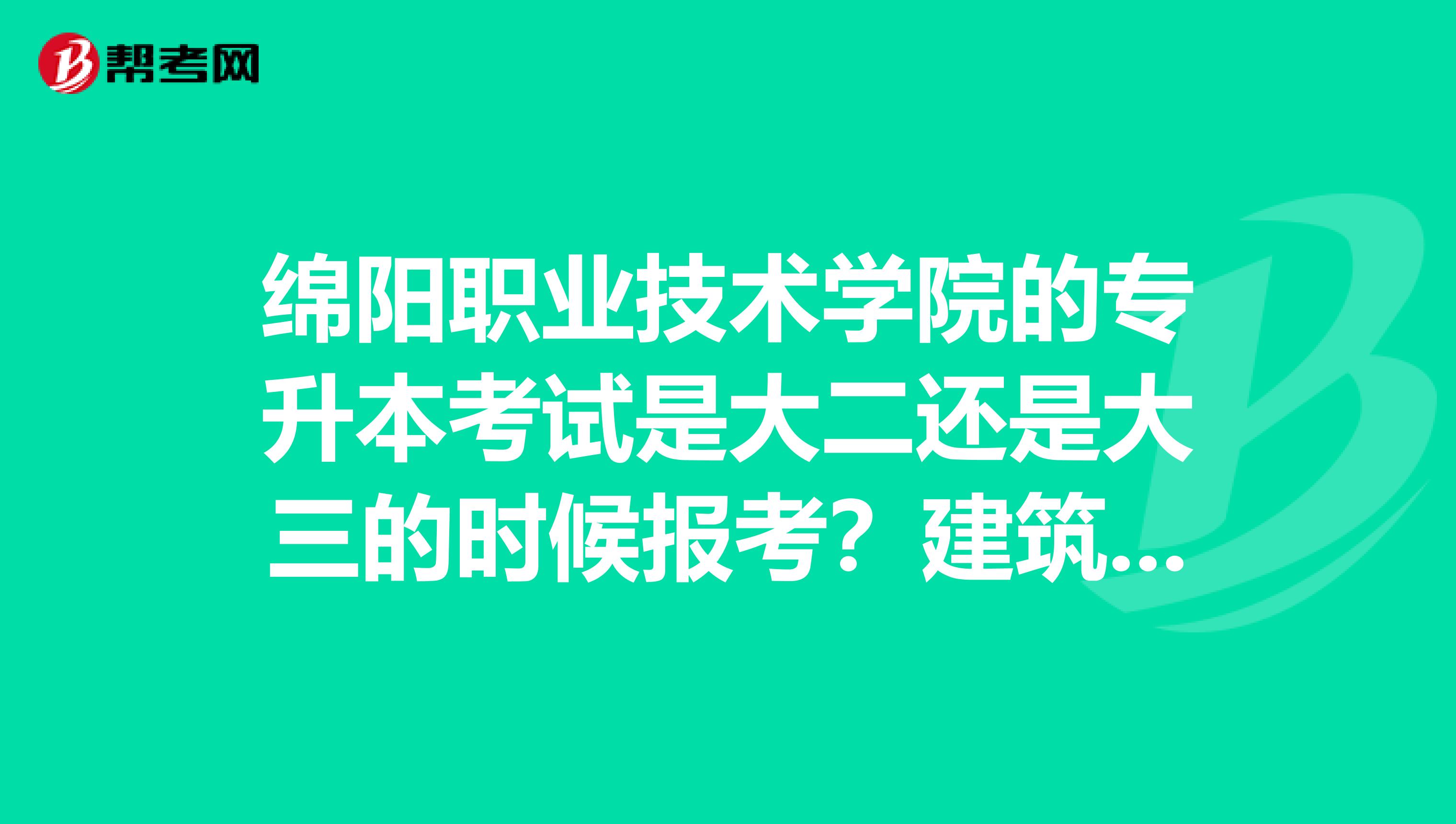 绵阳职业技术学院的专升本考试是大二还是大三的时候报考?建筑类专业需要考些什么科目?