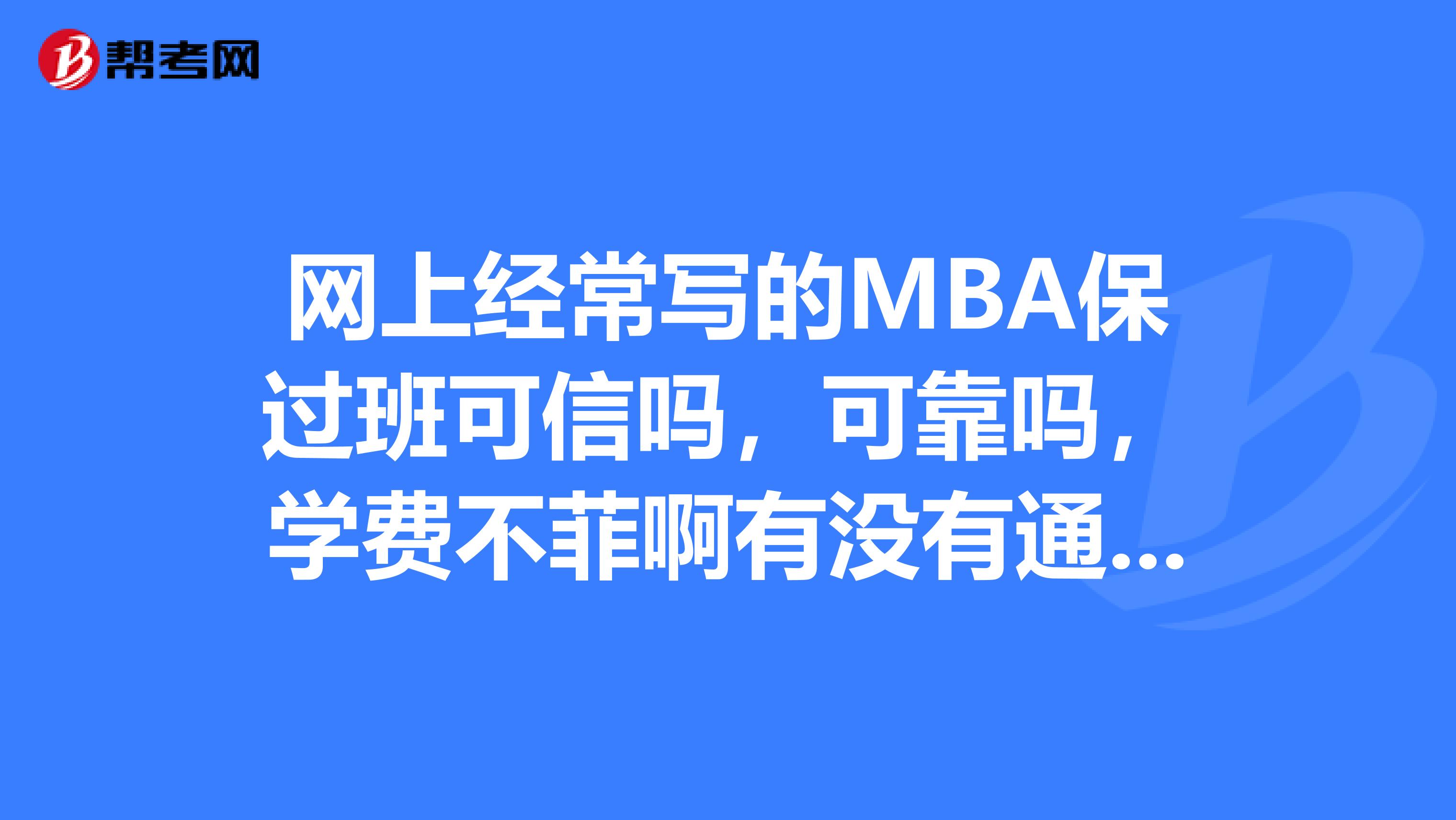 網(wǎng)上經(jīng)常寫的MBA保過班可信嗎，可靠嗎，學(xué)費不菲啊有沒有通過的人過來說說啊，