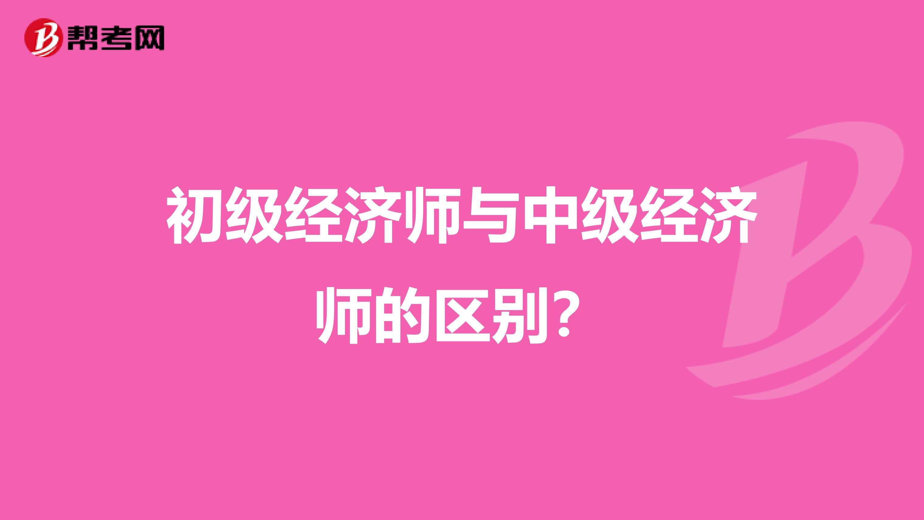 初级经济师与中级经济师的区别?