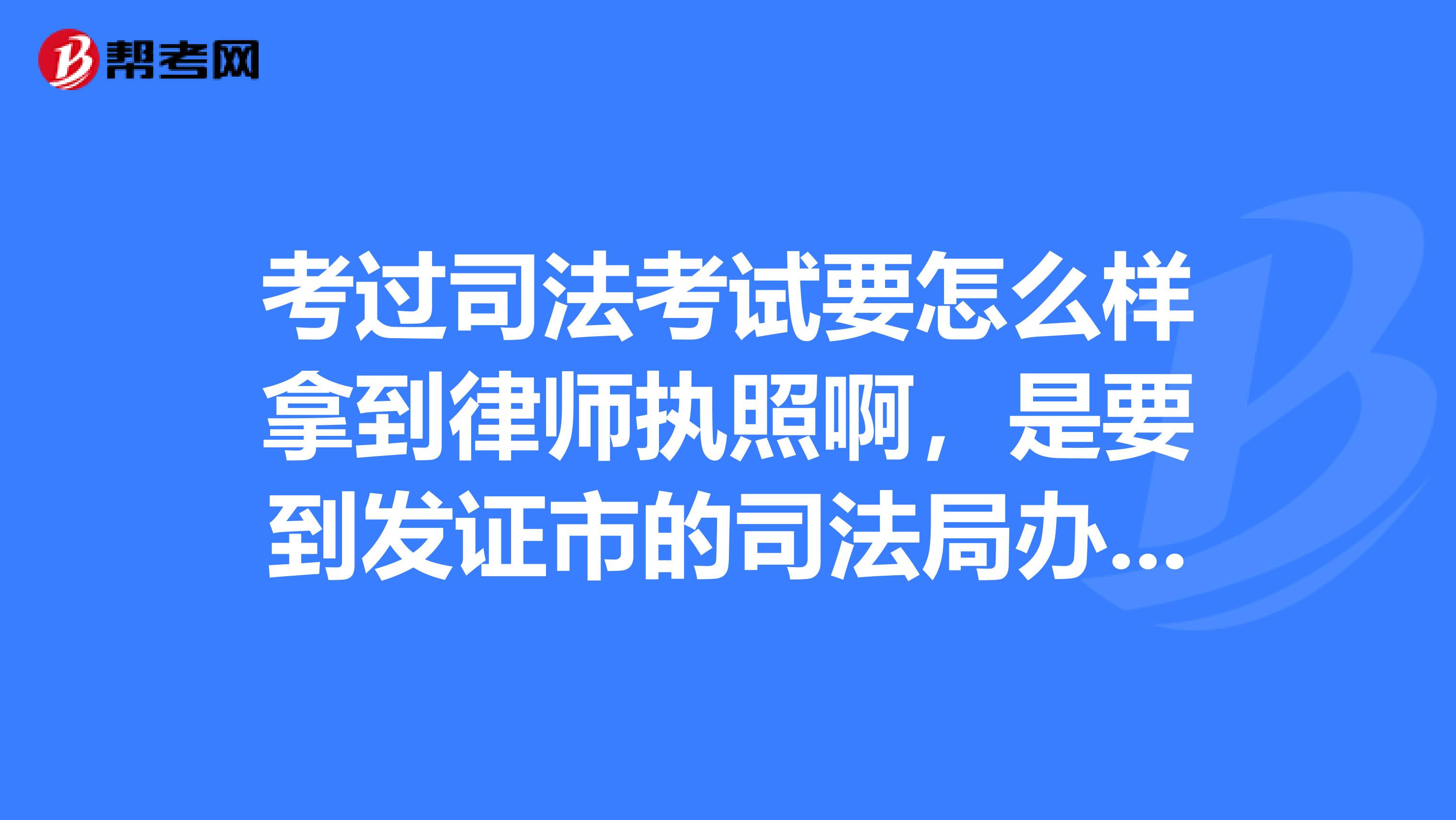 考过司法考试要怎么样拿到律师执照啊,是要到发证市的司法局办理登记还是要那些手续啊