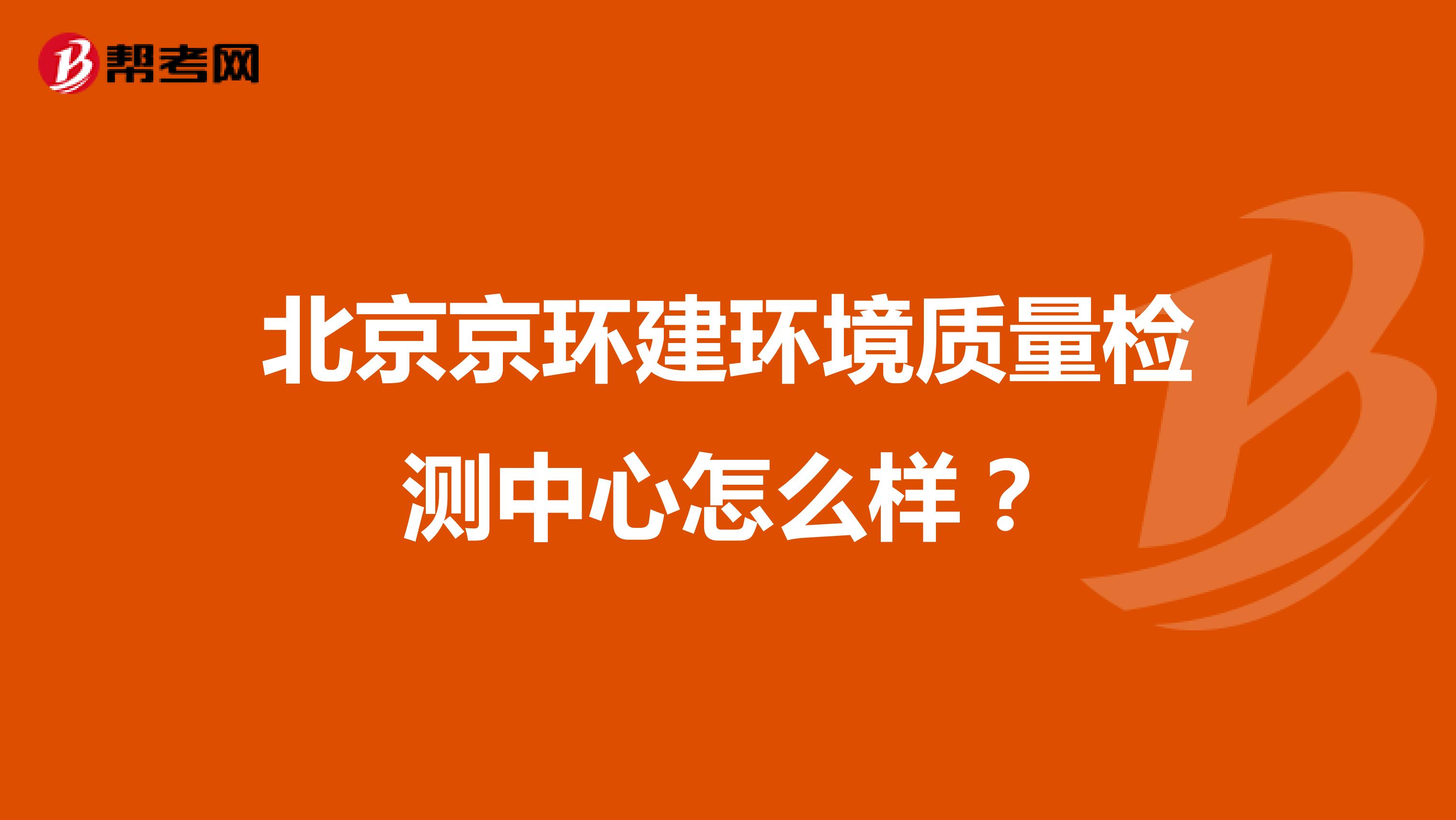 北京京环建环境质量检测中心怎么样？