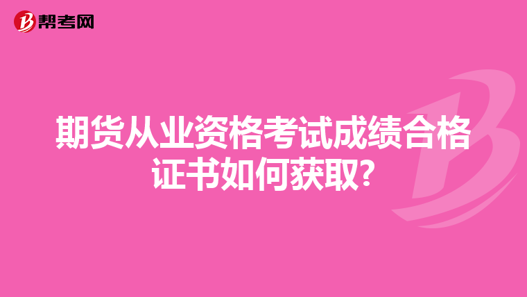 期货从业资格考试成绩合格证书如何获取?