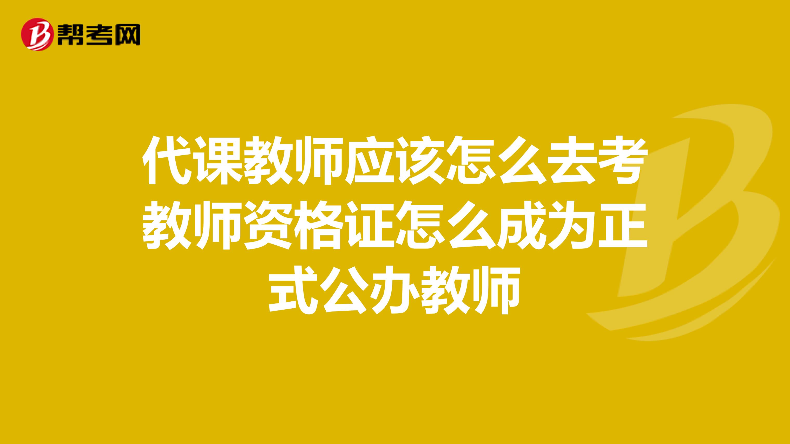 代课教师应该怎么去考教师资格证怎么成为正式公办教师