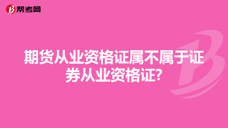 期貨從業(yè)資格證屬不屬于證券從業(yè)資格證?
