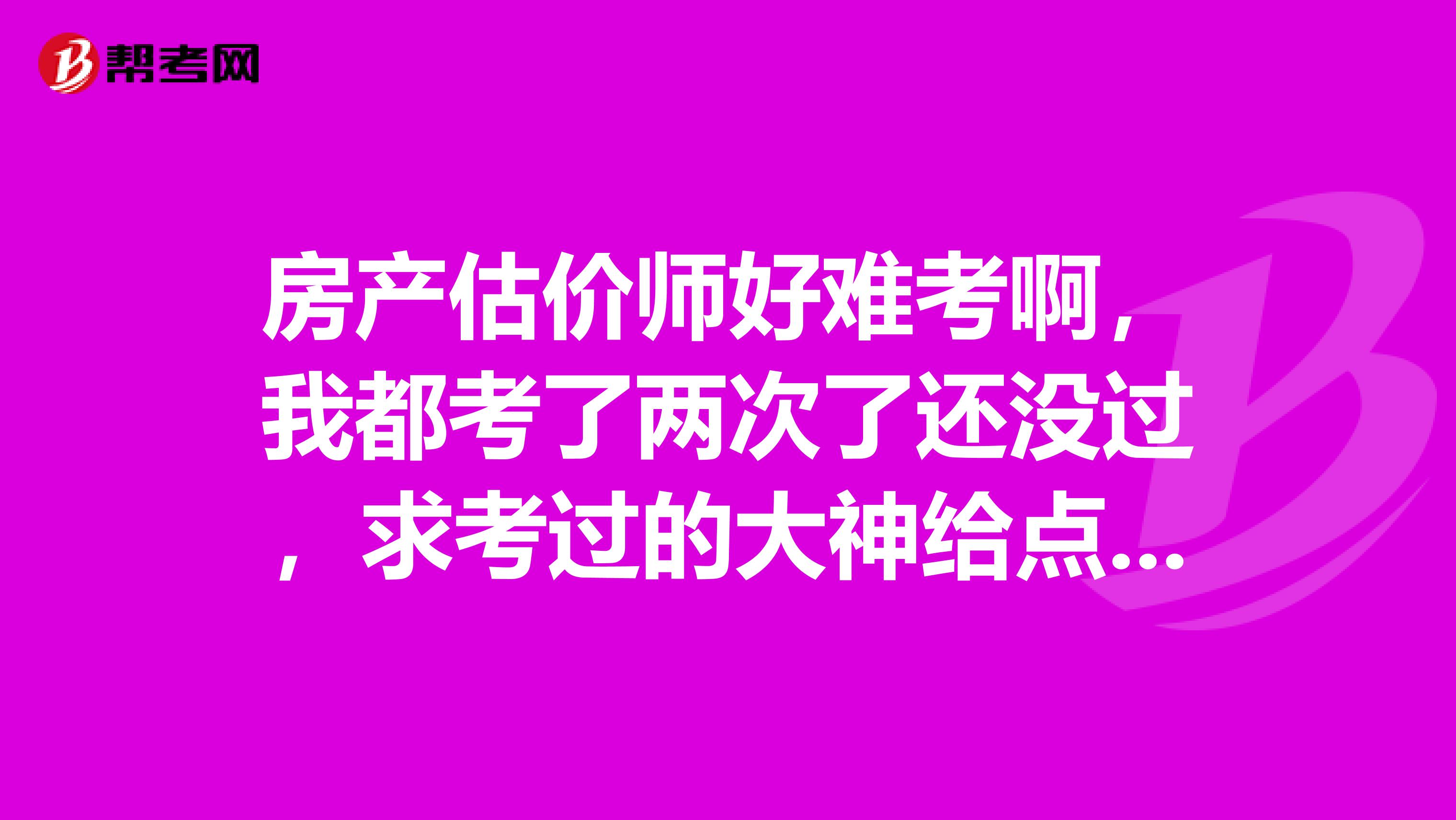 房产估价师好难考啊,我都考了两次了还没过,求考过的大神给点经验