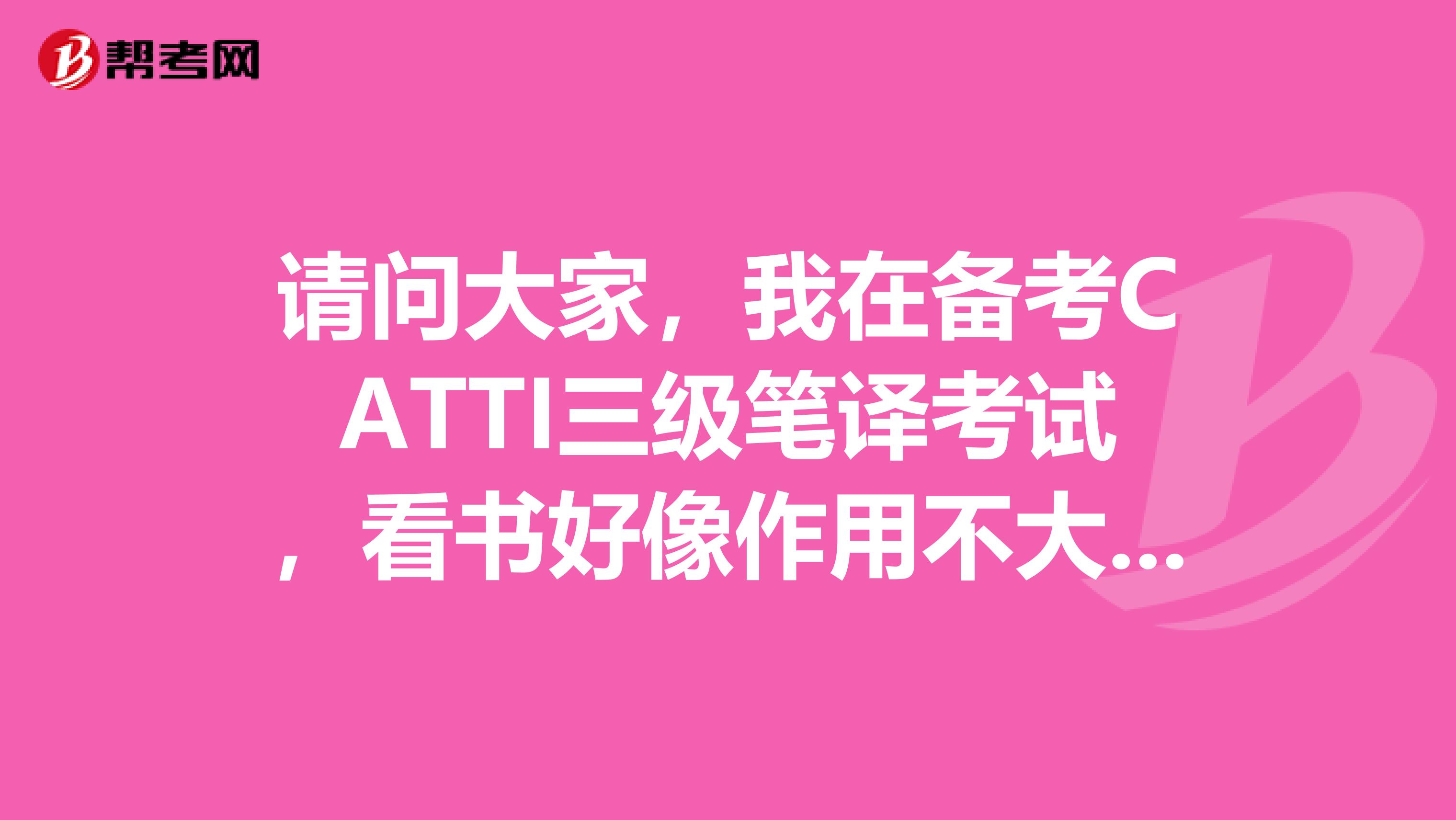 请问大家，我在备考CATTI三级笔译考试，看书好像作用不大，有其他的方法吗？