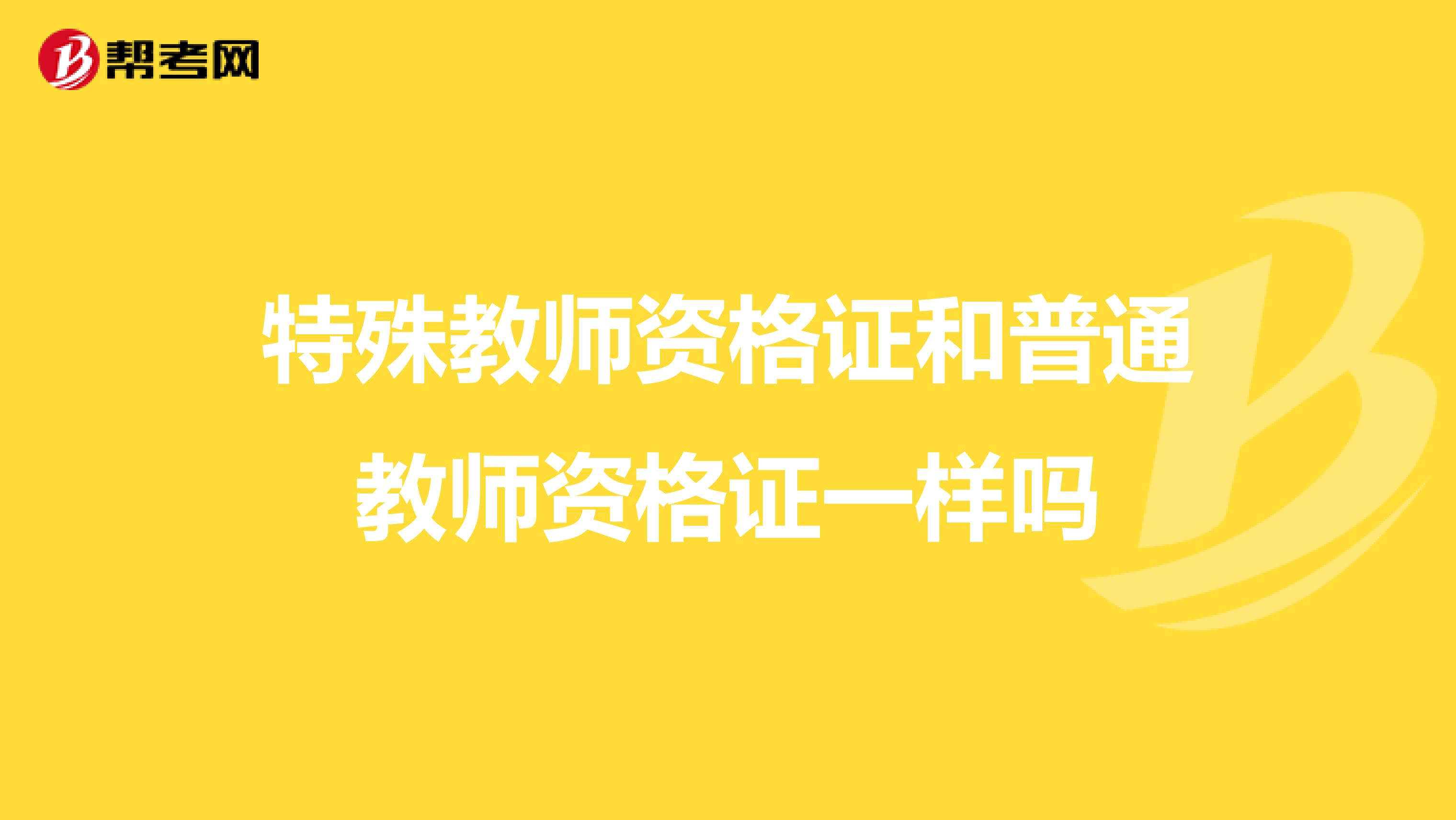 特殊教师资格证和普通教师资格证一样吗