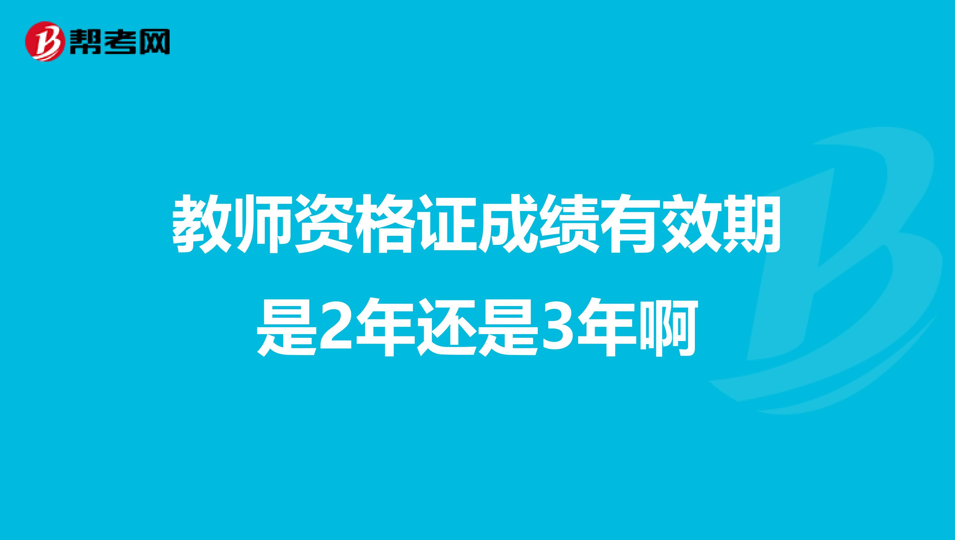 教师资格证成绩有效期是2年还是3年啊