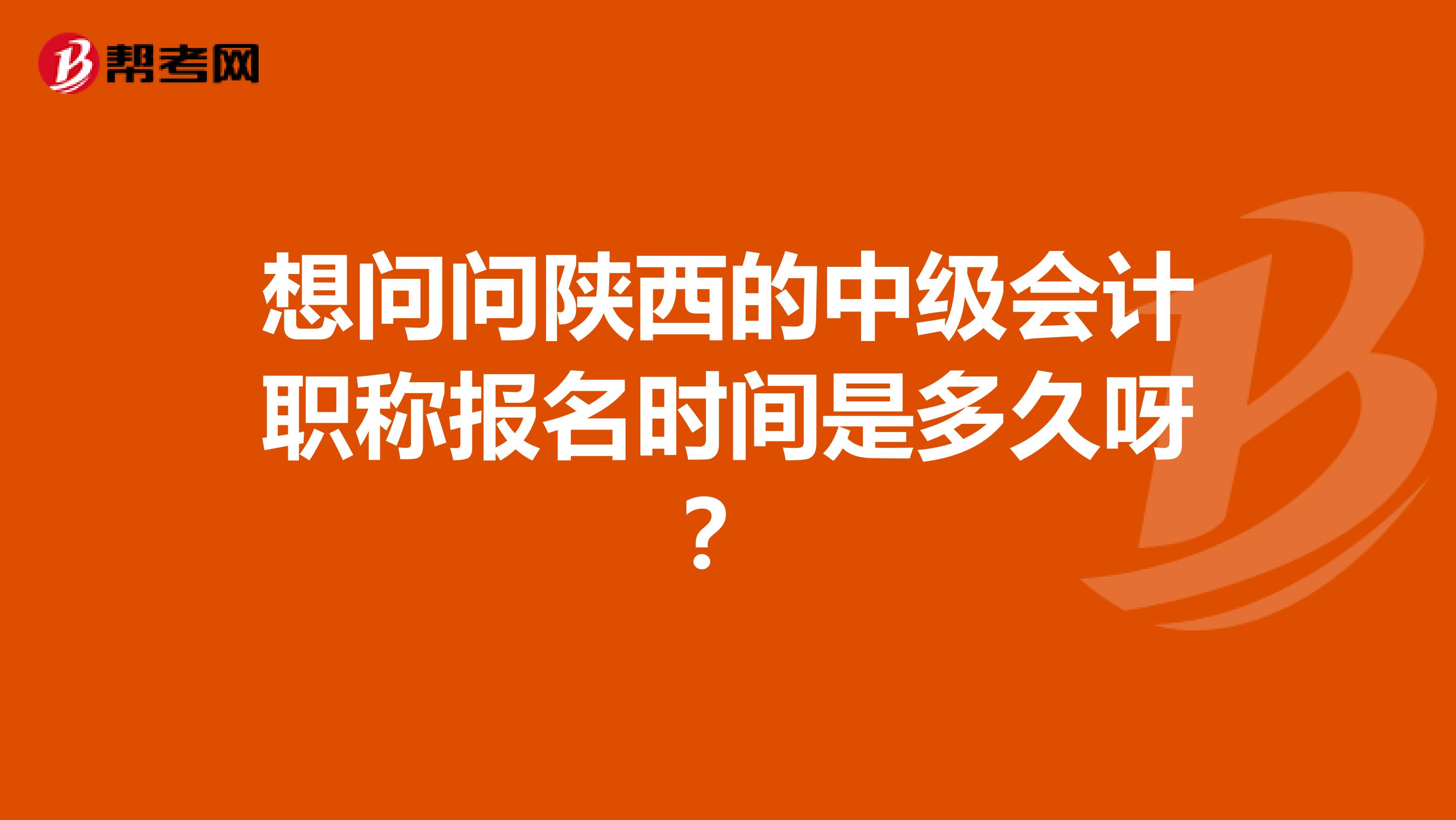 想问问陕西的中级会计职称报名时间是多久呀？