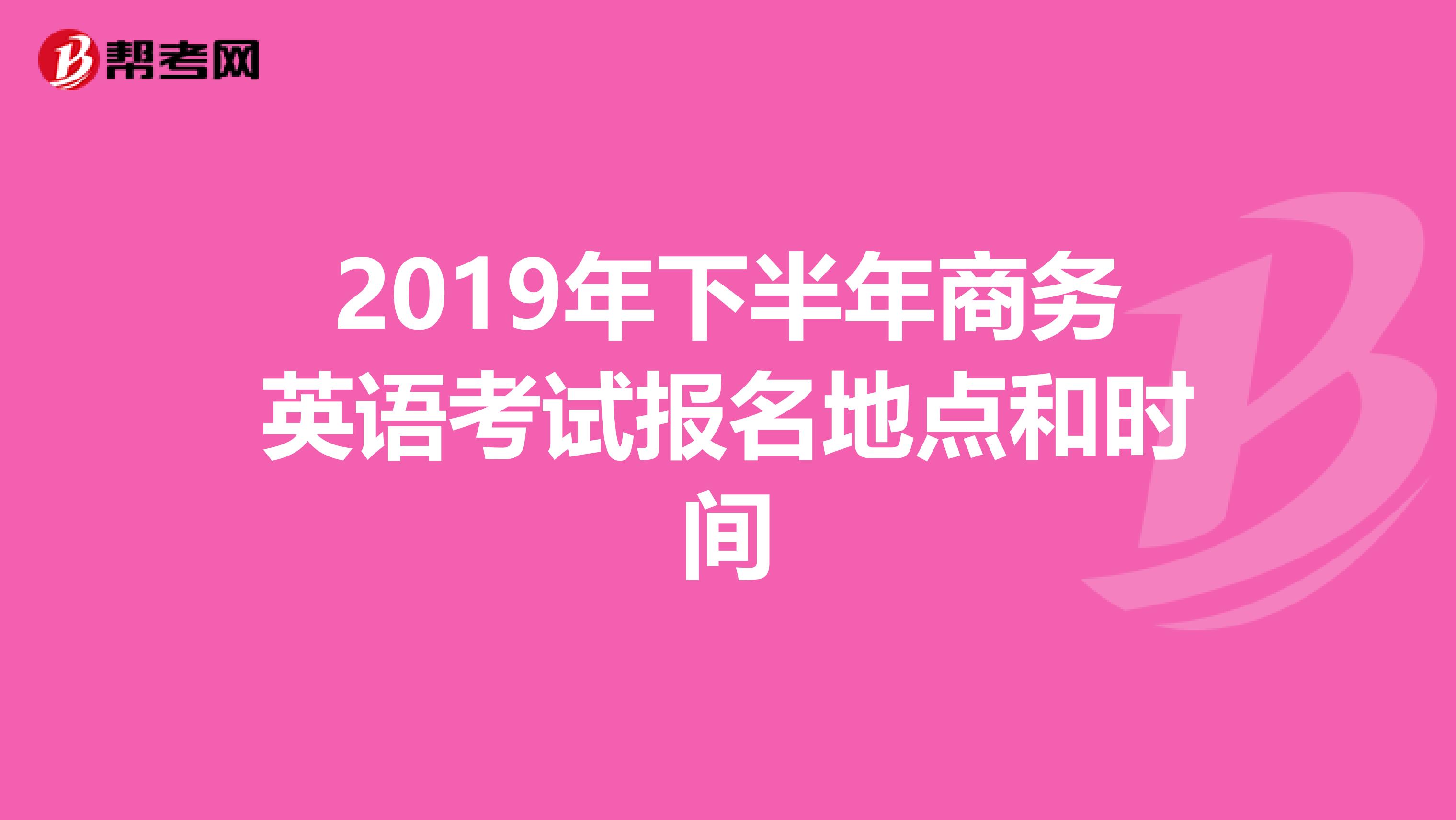 2019年下半年商务英语考试报名地点和时间
