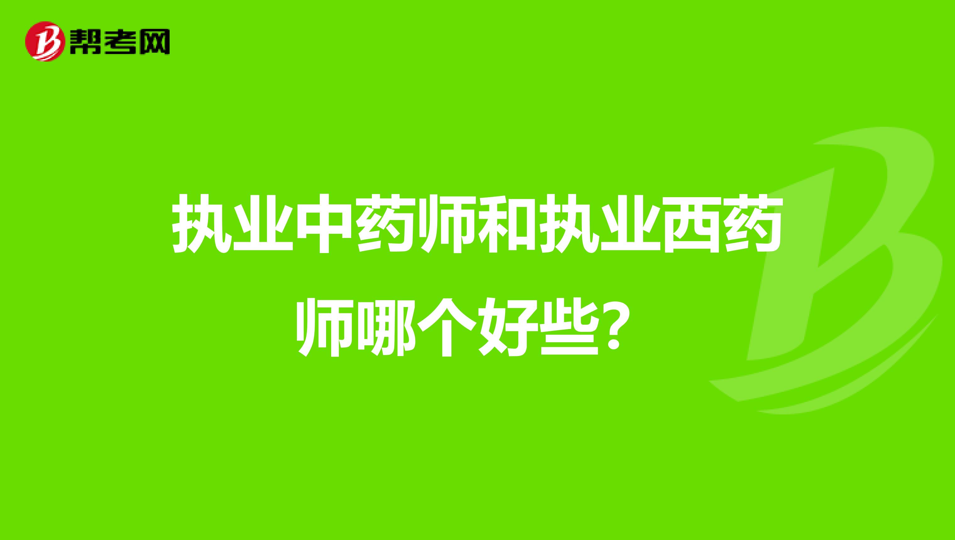执业中药师和执业西药师哪个好些?