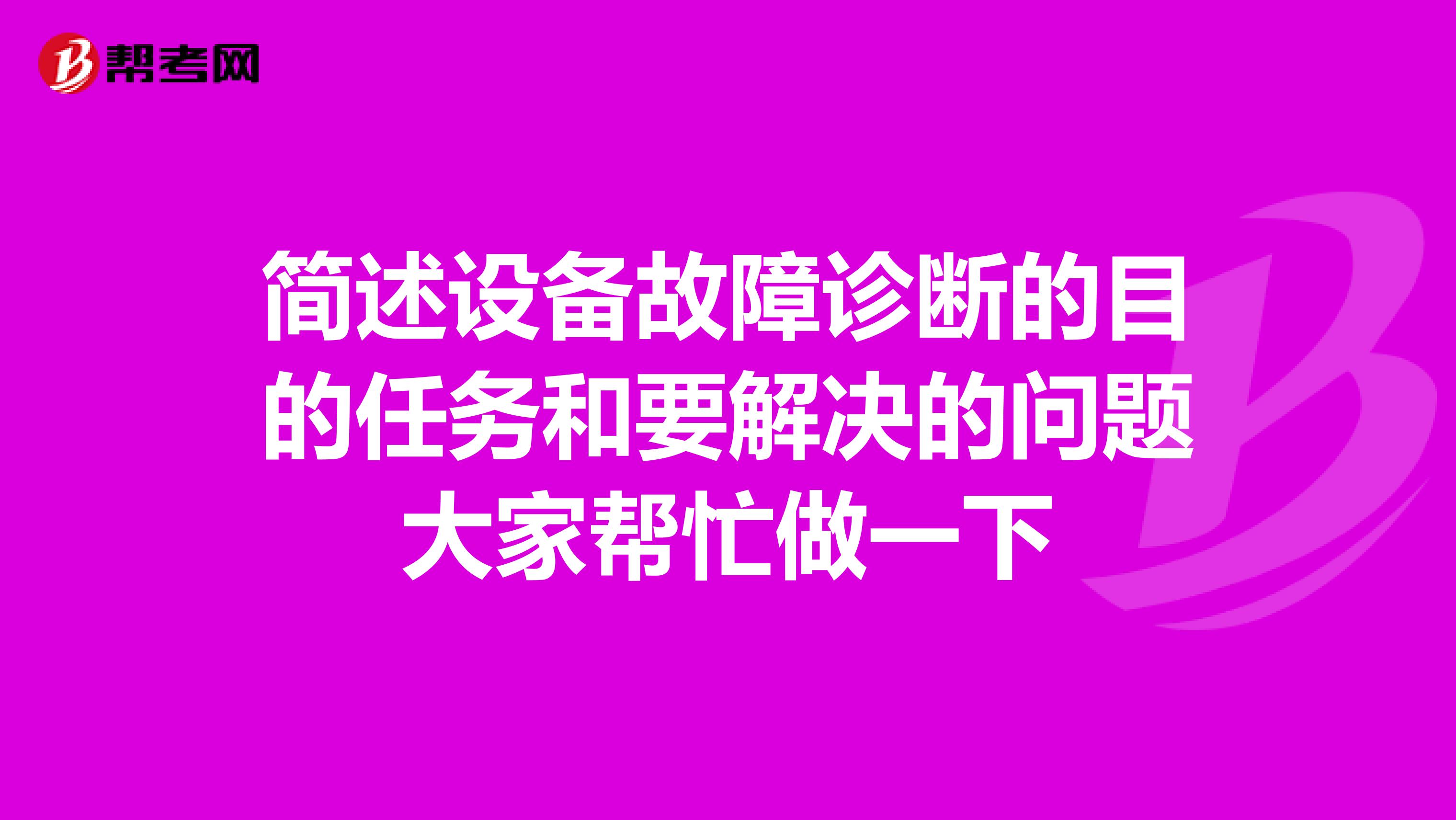 简述设备故障诊断的目的任务和要解决的问题大家帮忙做一下