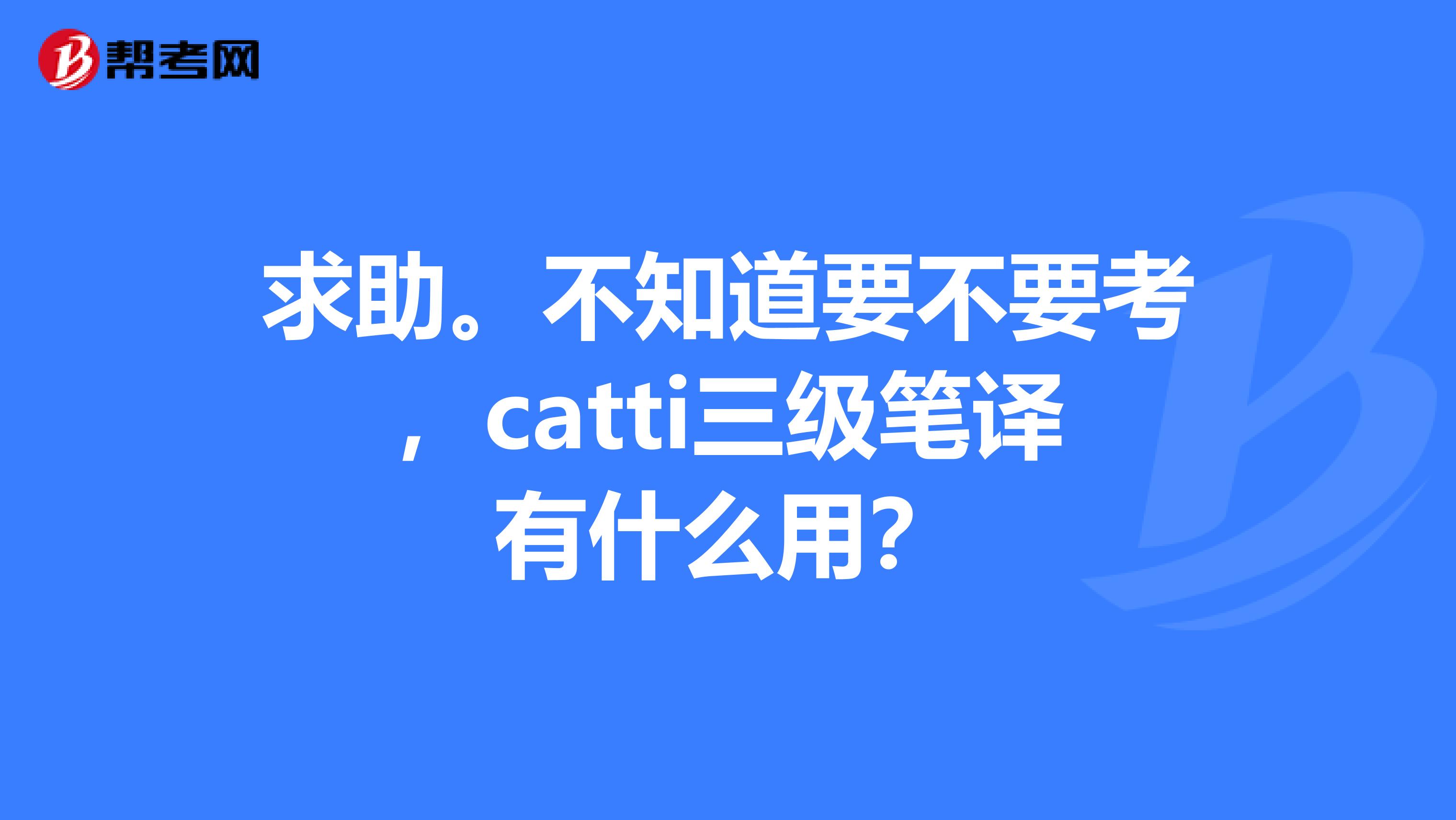 求助。不知道要不要考,catti三级笔译有什么用?