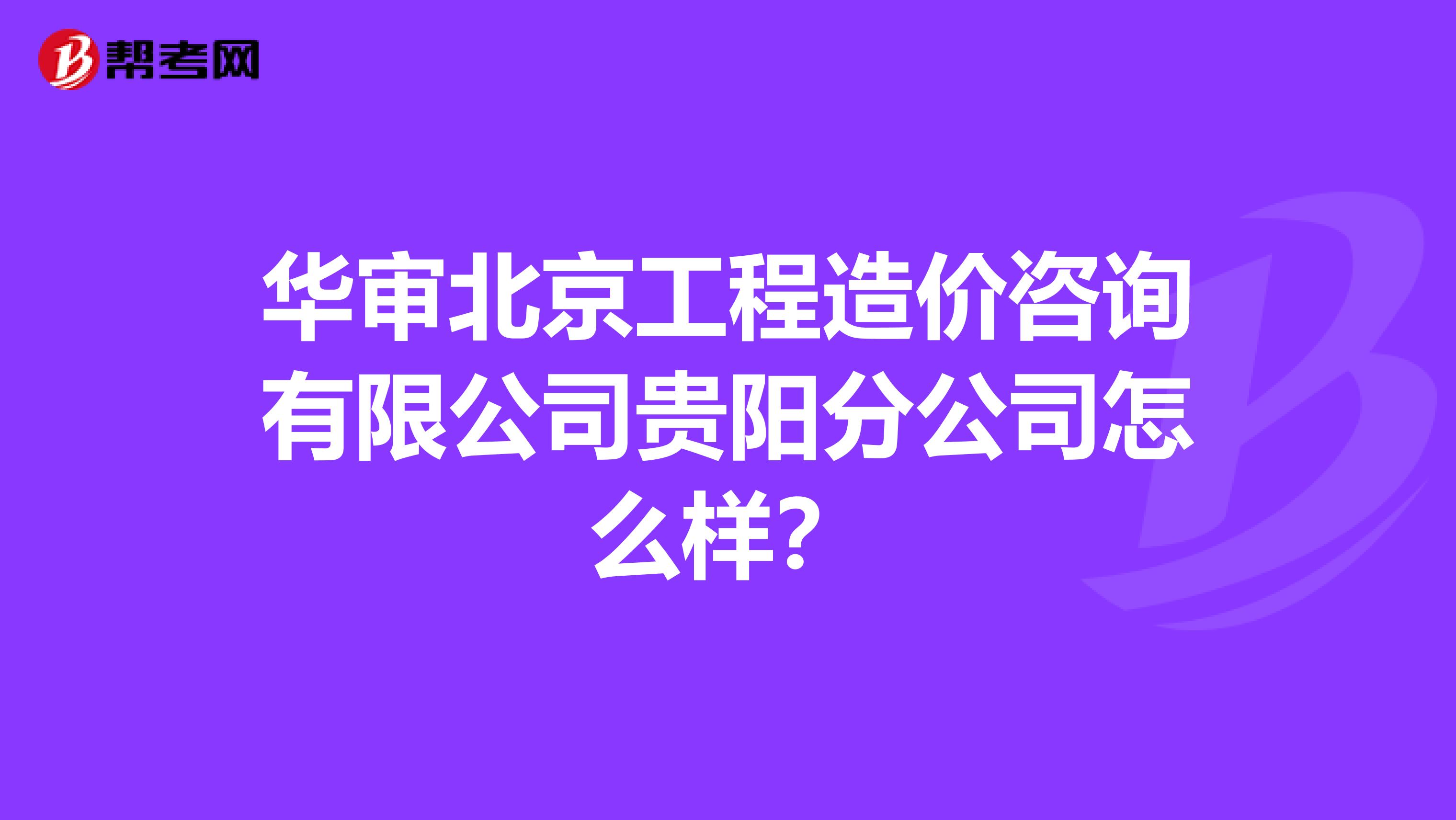 华审北京工程造价咨询有限公司贵阳分公司怎么样?