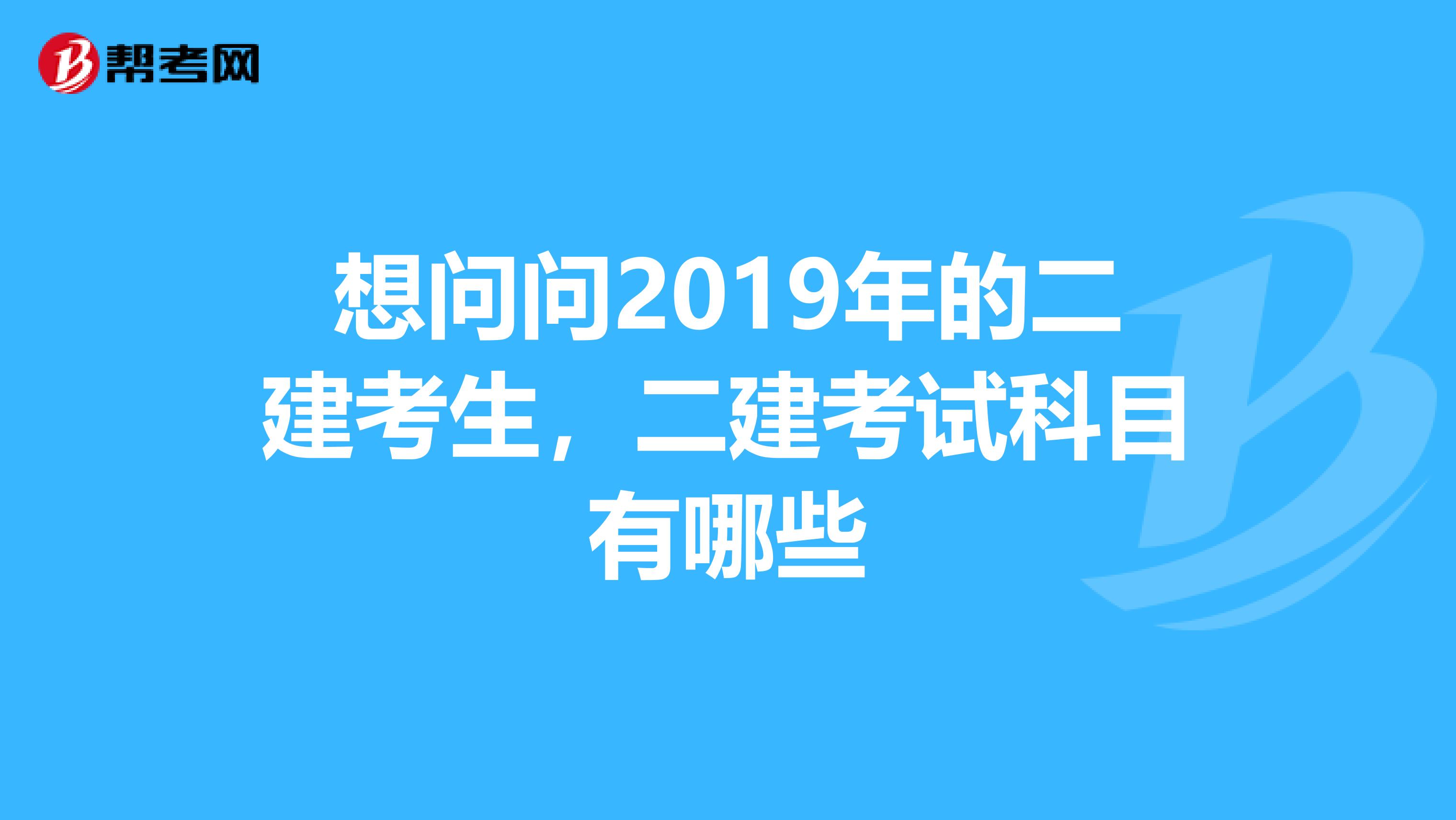 想问问2019年的二建考生，二建考试科目有哪些