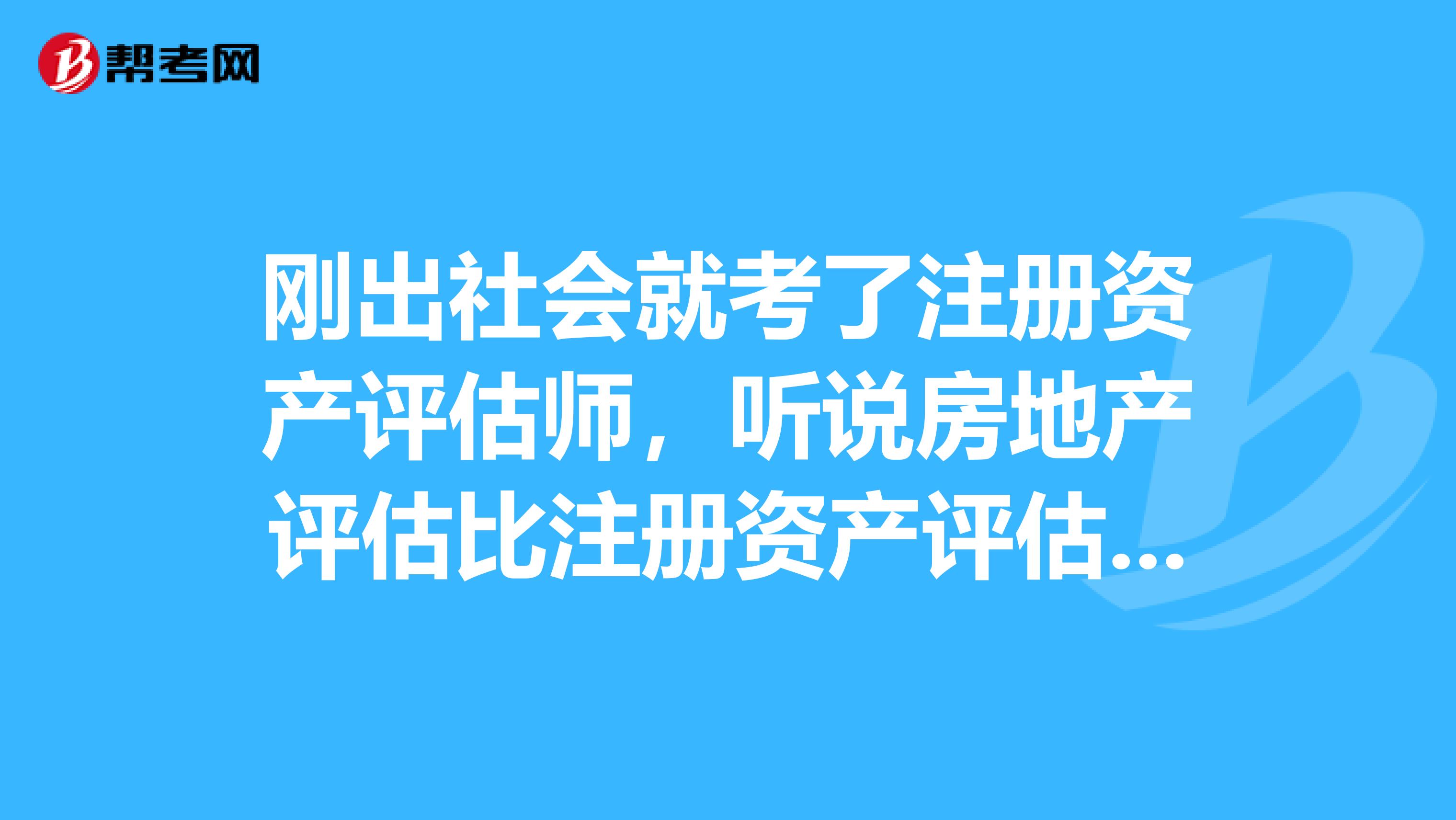 刚出社会就考了注册资产评估师，听说房地产评估比注册资产评估师还好，房地产评估的业务员的具体工作是什么？