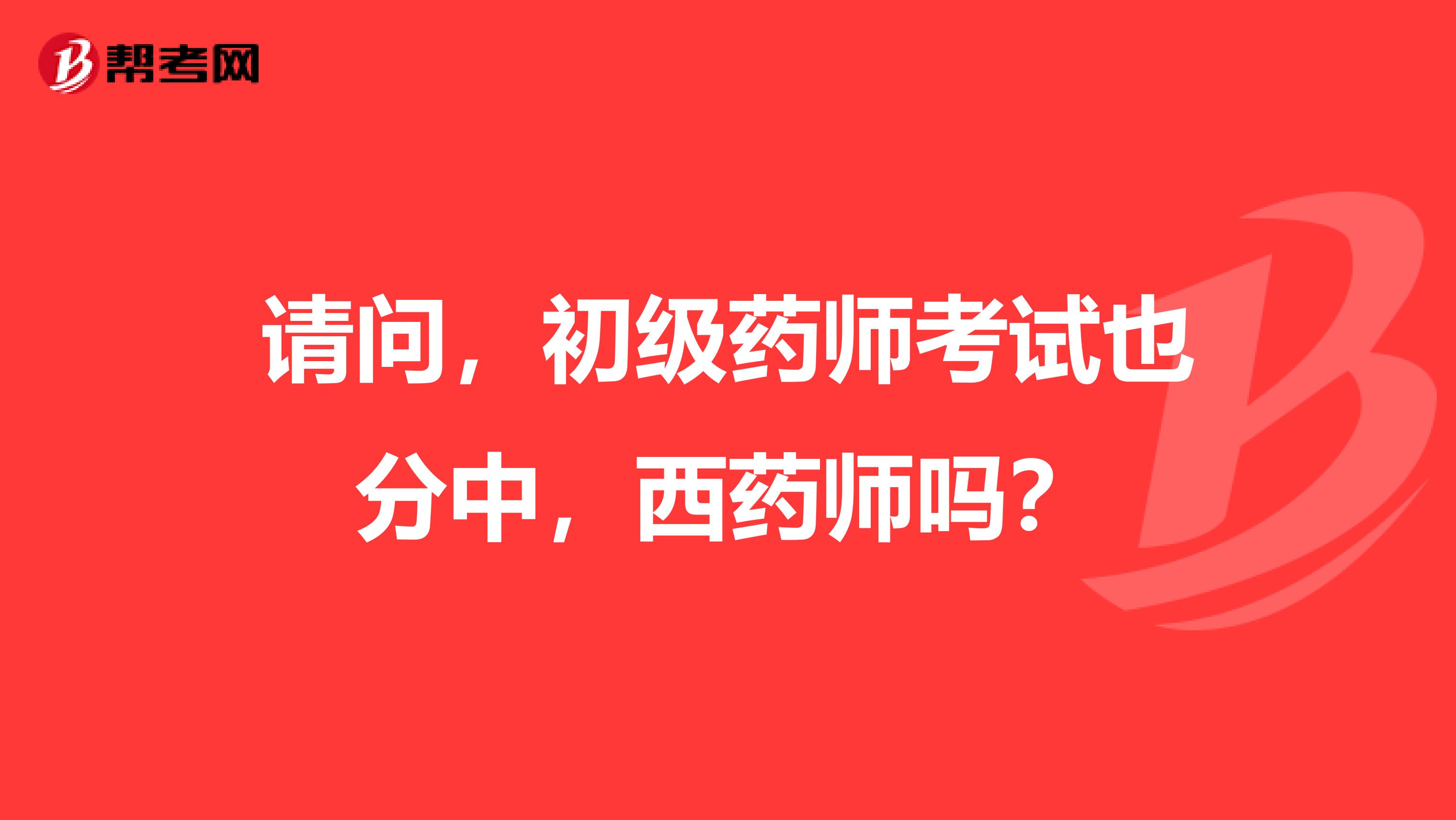 请问，初级药师考试也分中，西药师吗？