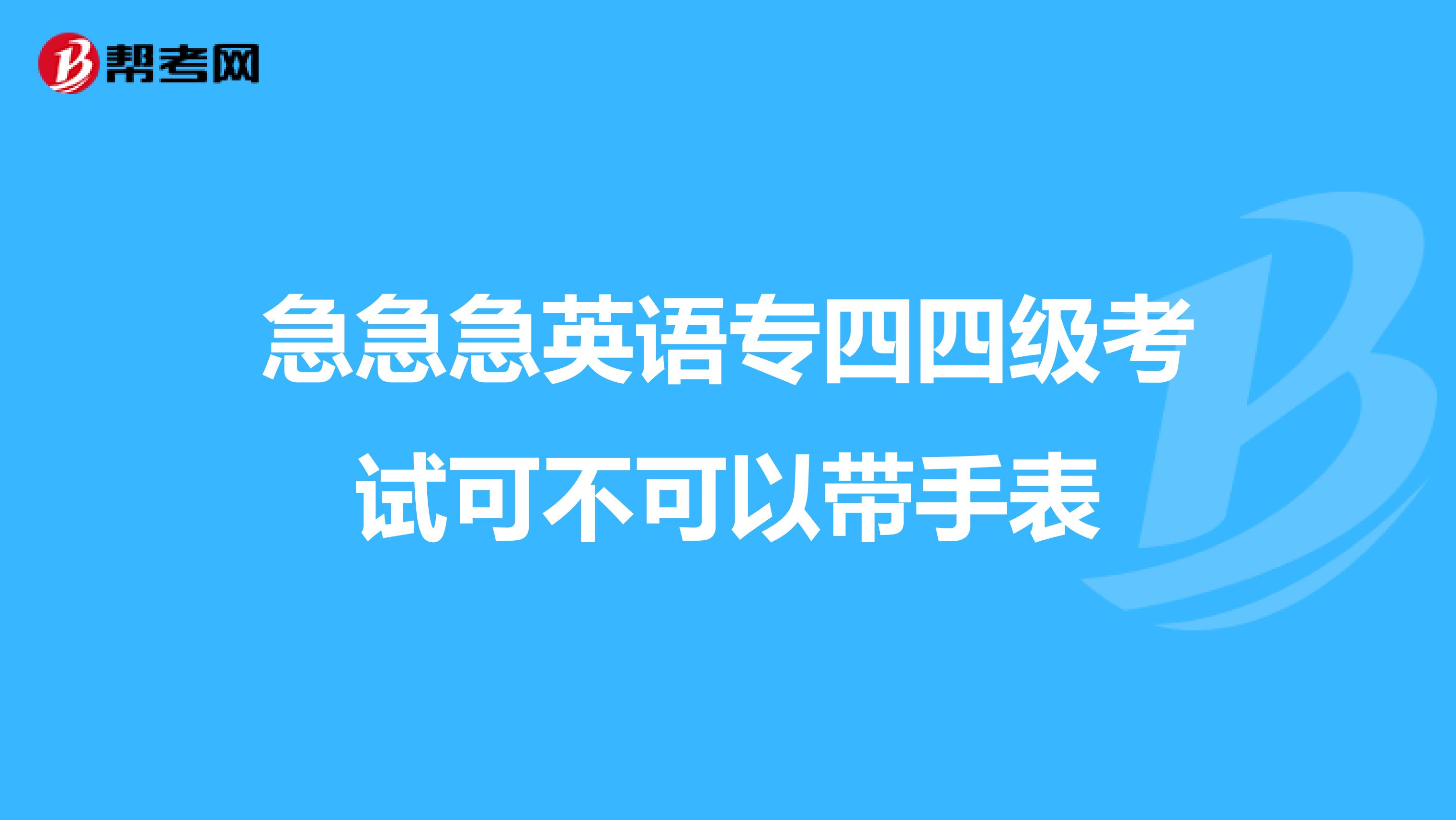 急急急英语专四四级考试可不可以带手表