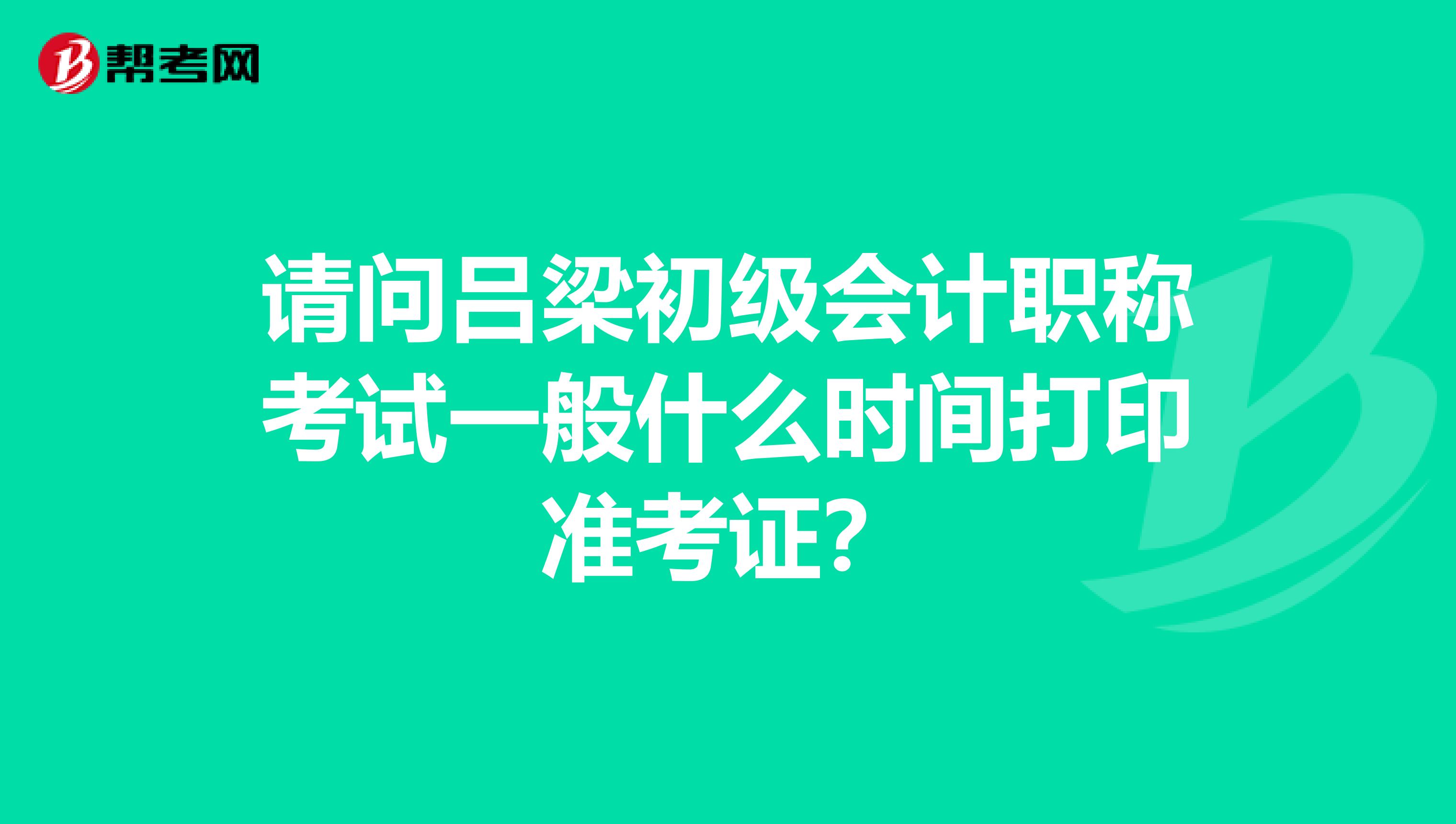 请问吕梁初级会计职称考试一般什么时间打印准考证?
