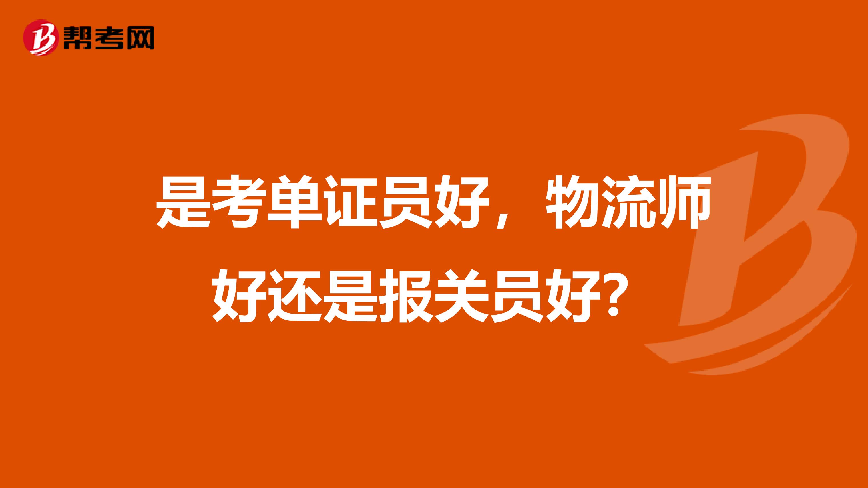 是考单证员好，物流师好还是报关员好？