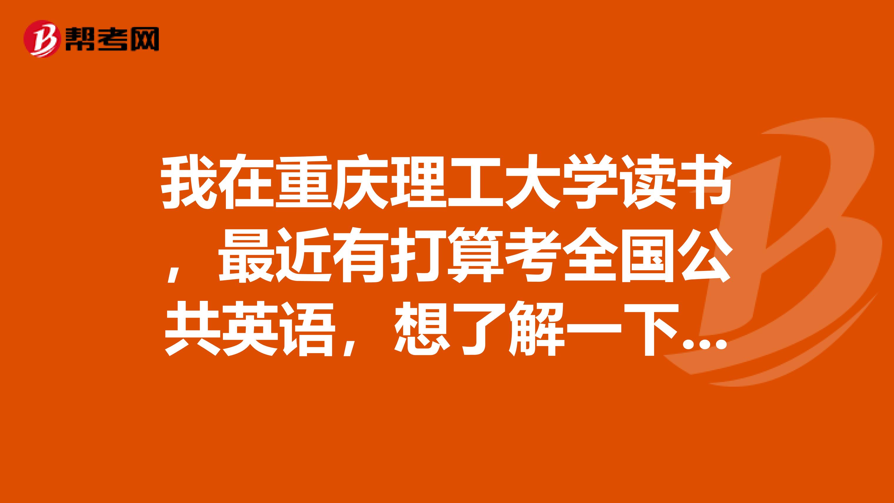 我在重庆理工大学读书,最近有打算考全国公共英语,想了解一下,全国公告英语的报考条件是什么