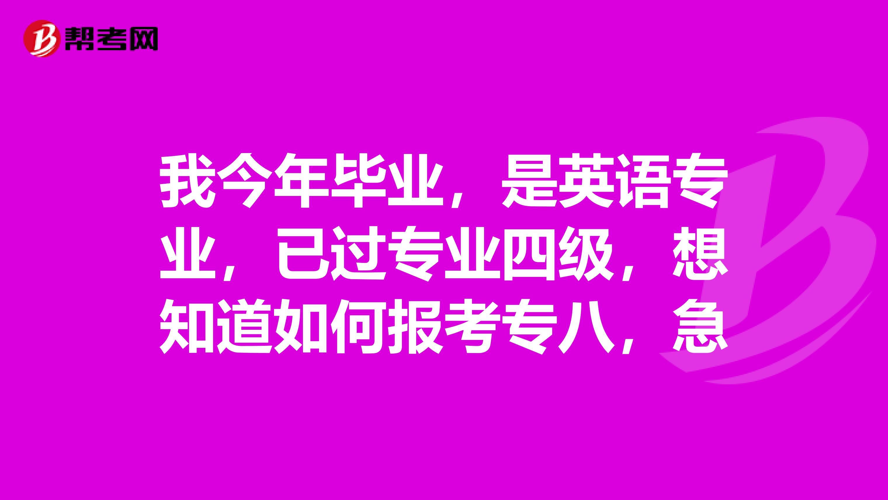 我今年毕业,是英语专业,已过专业四级,想知道如何报考专八,急