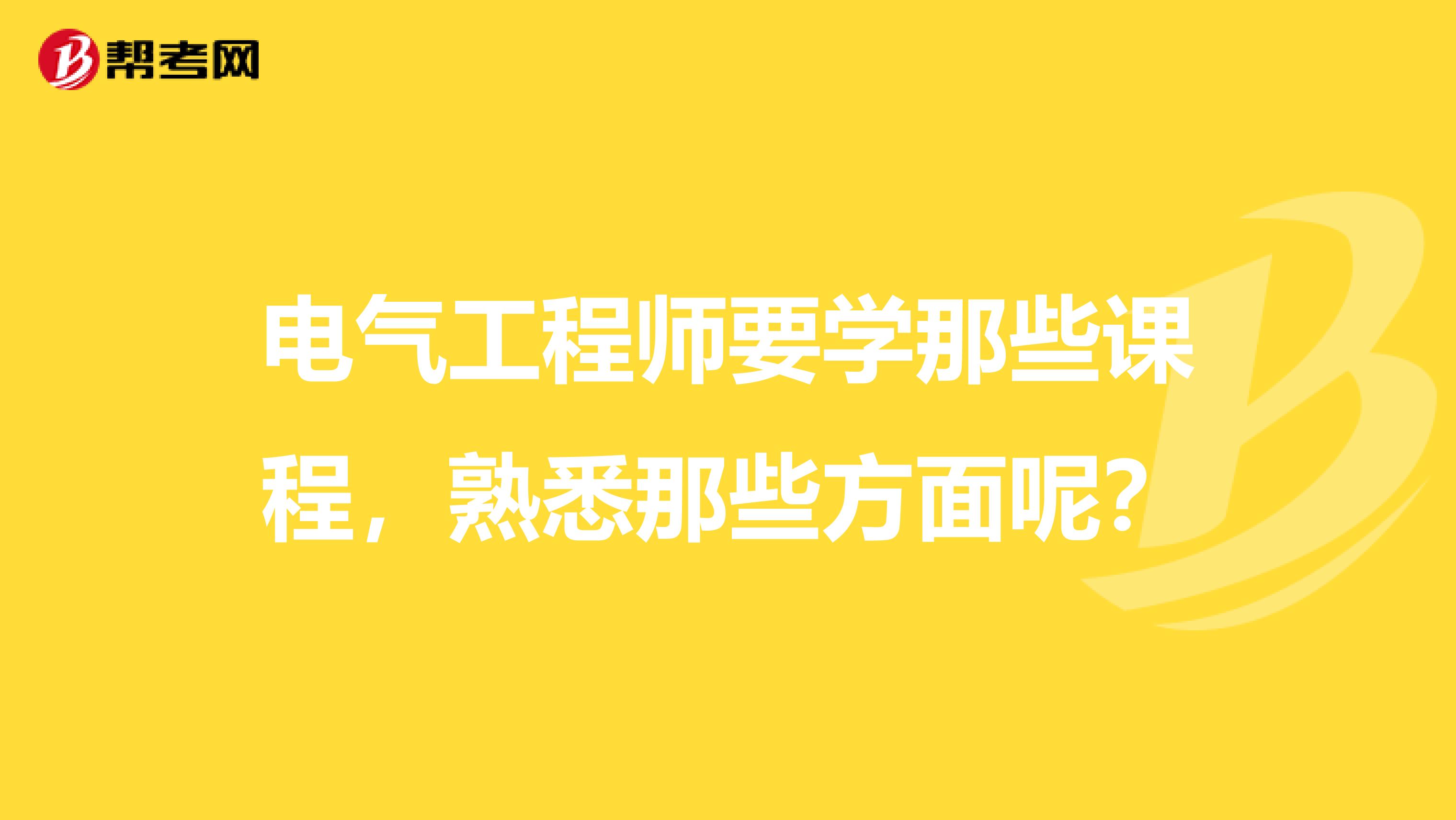 电气工程师要学那些课程，熟悉那些方面呢？