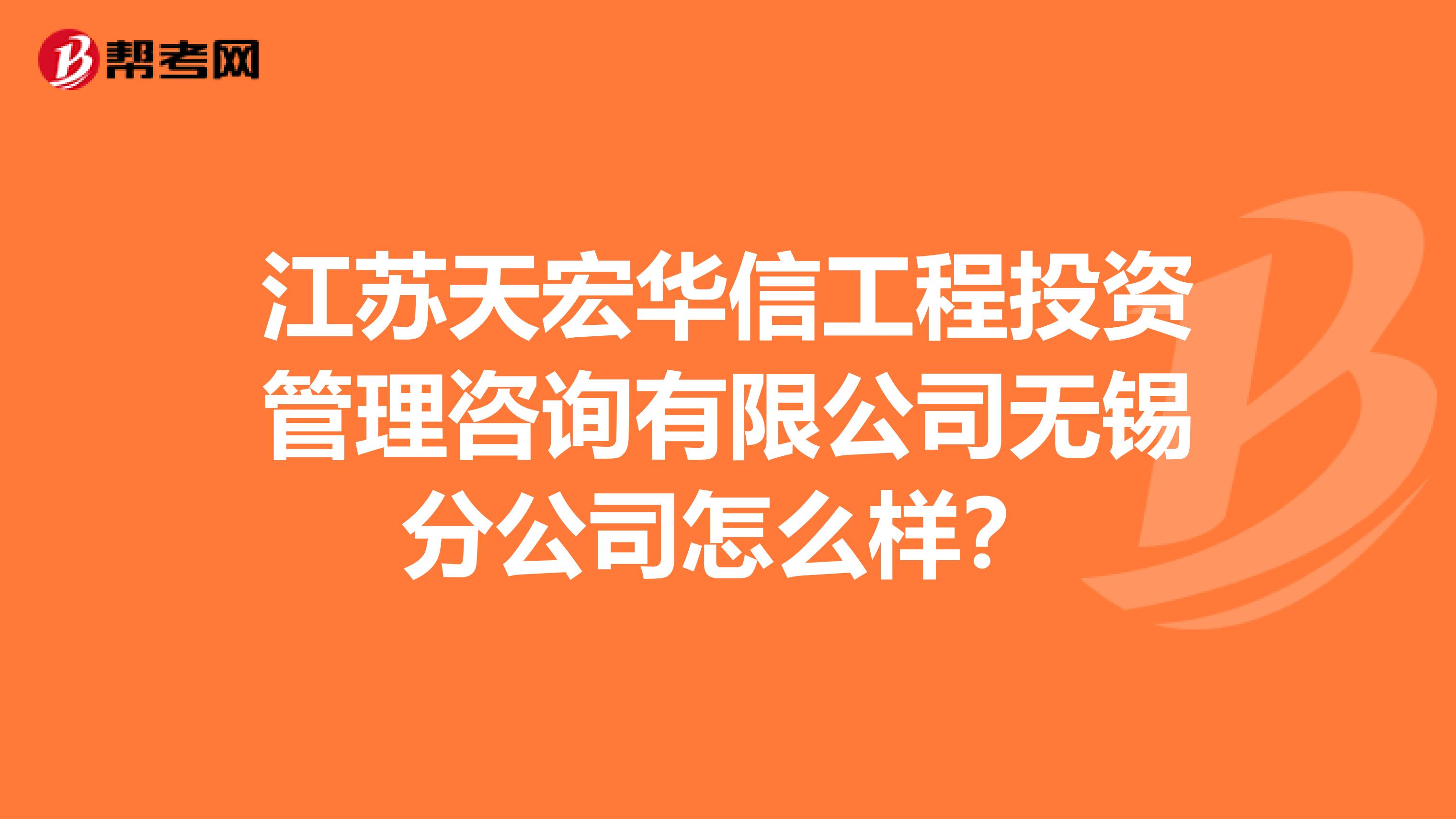 江苏天宏华信工程投资管理咨询有限公司无锡分公司怎么样？