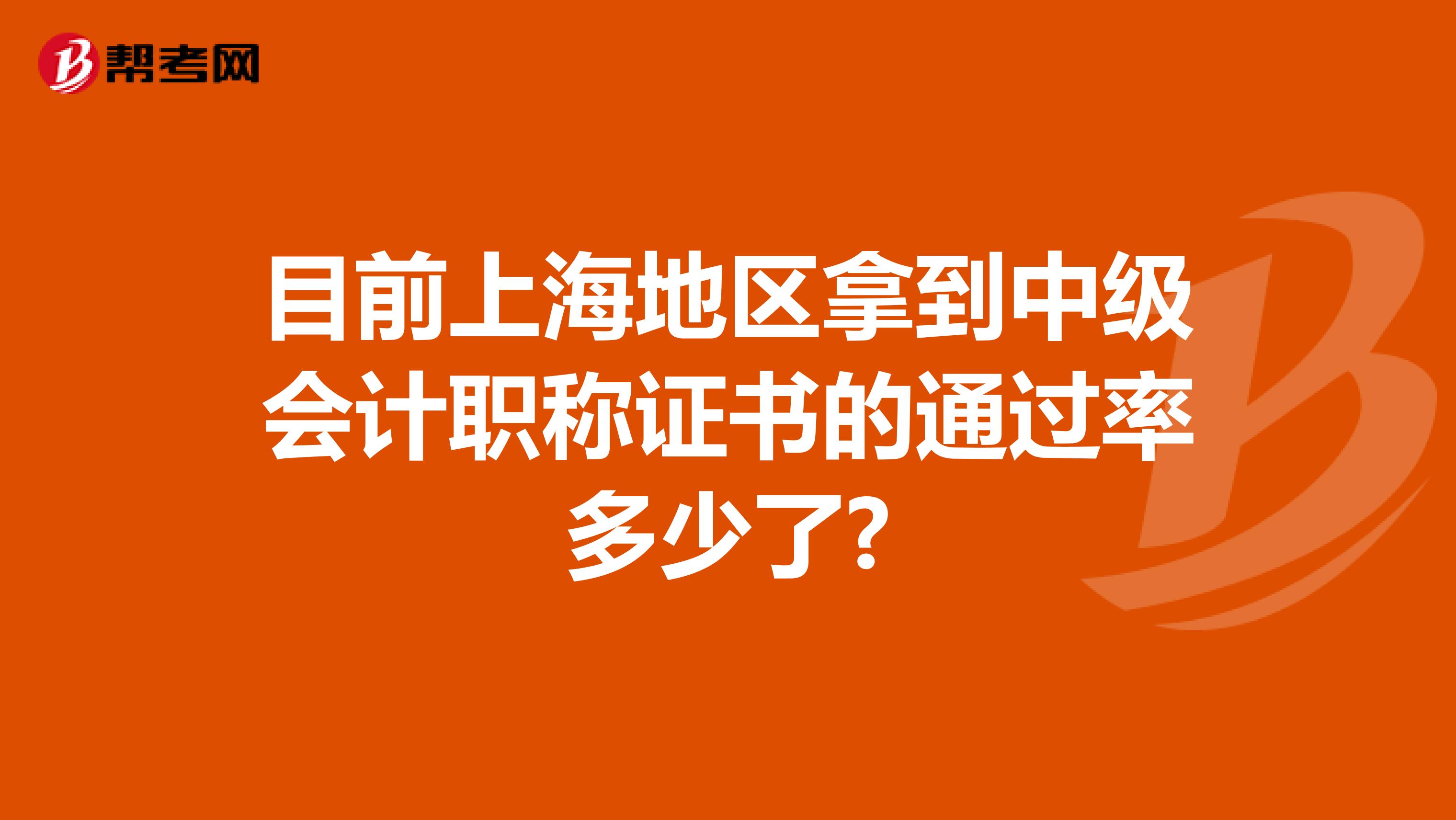 目前上海地区拿到中级会计职称证书的通过率多少了?