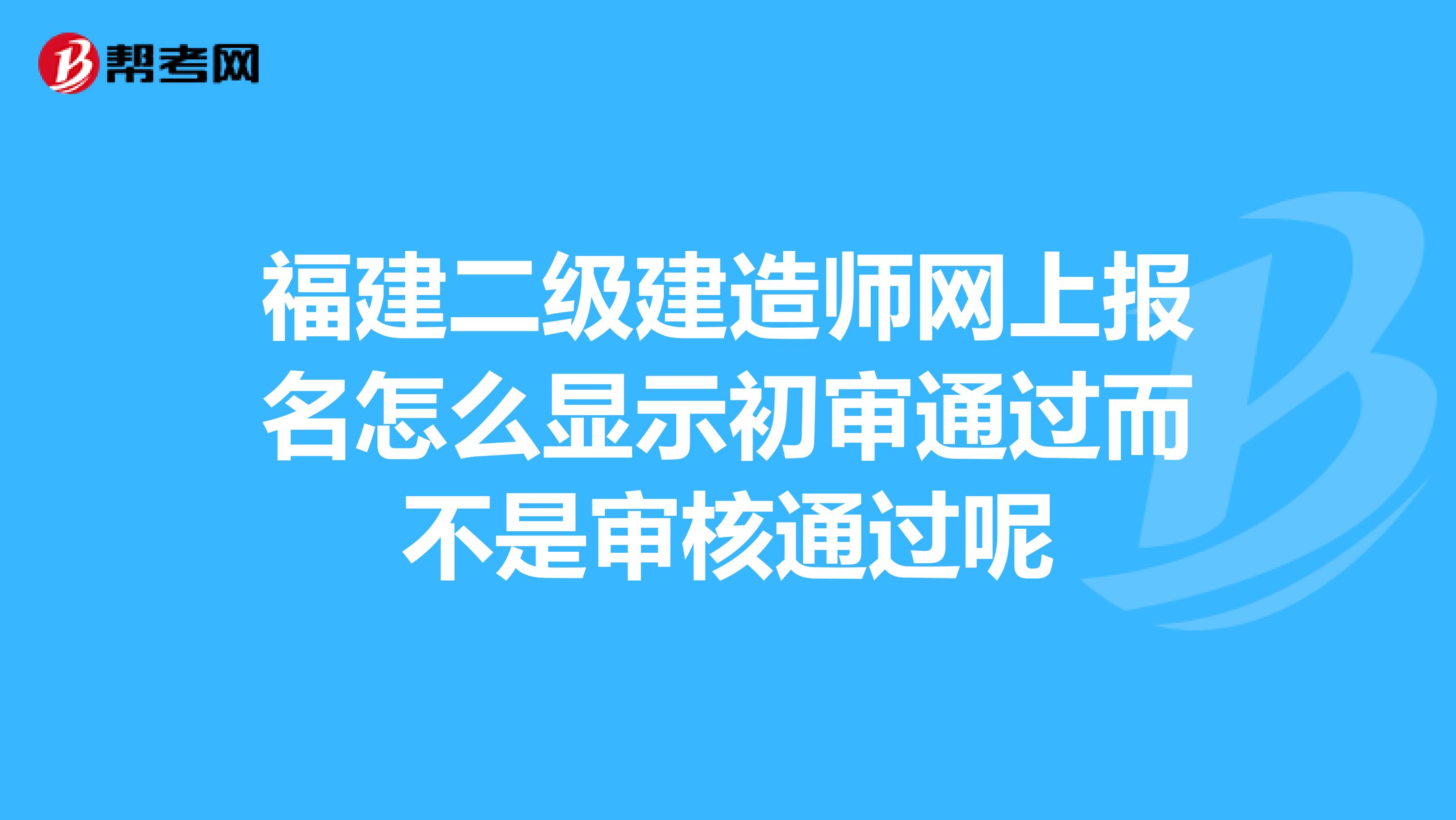 福建二级建造师网上报名怎么显示初审通过而不是审核通过呢