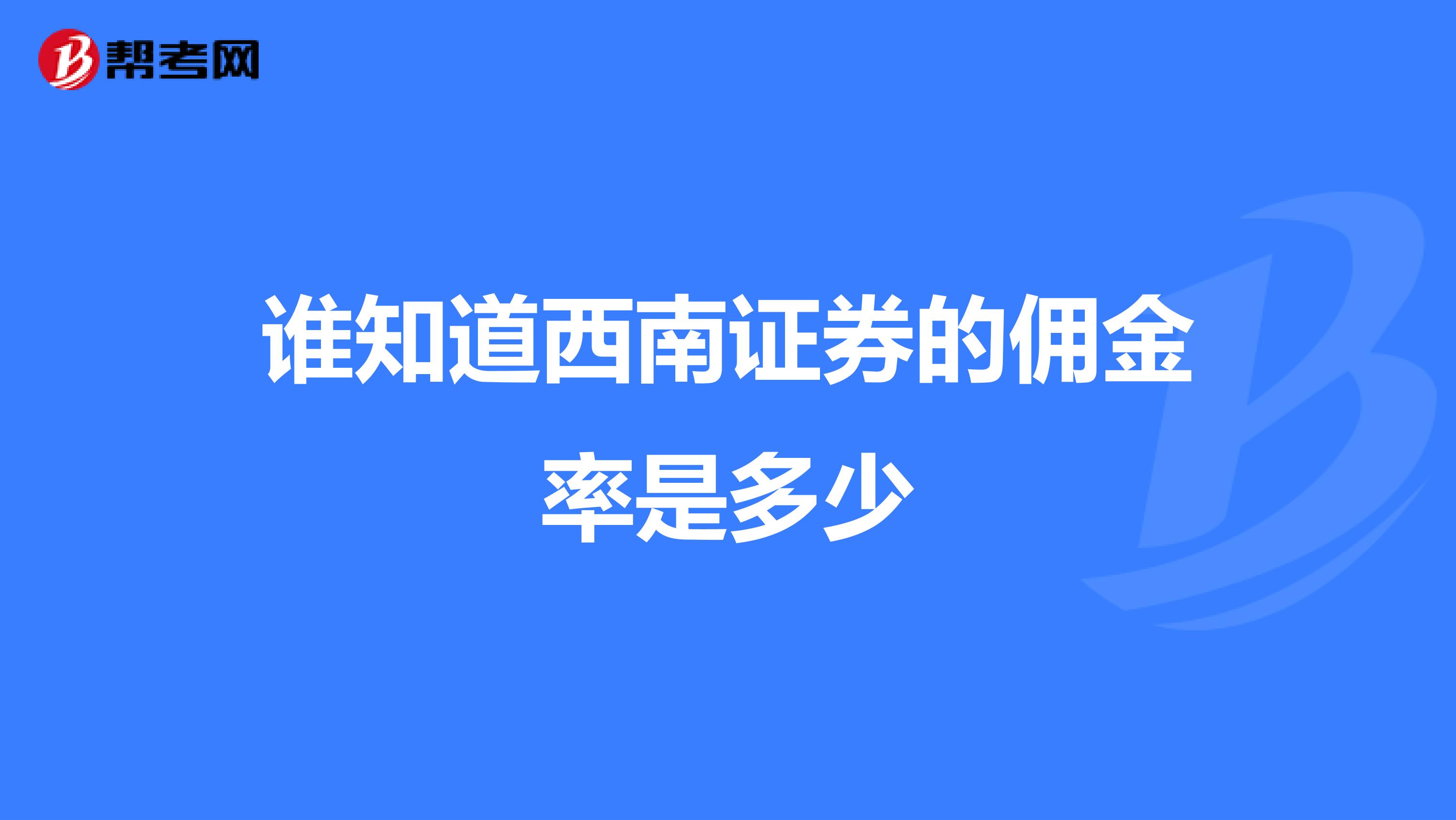 谁知道西南证券的佣金率是多少