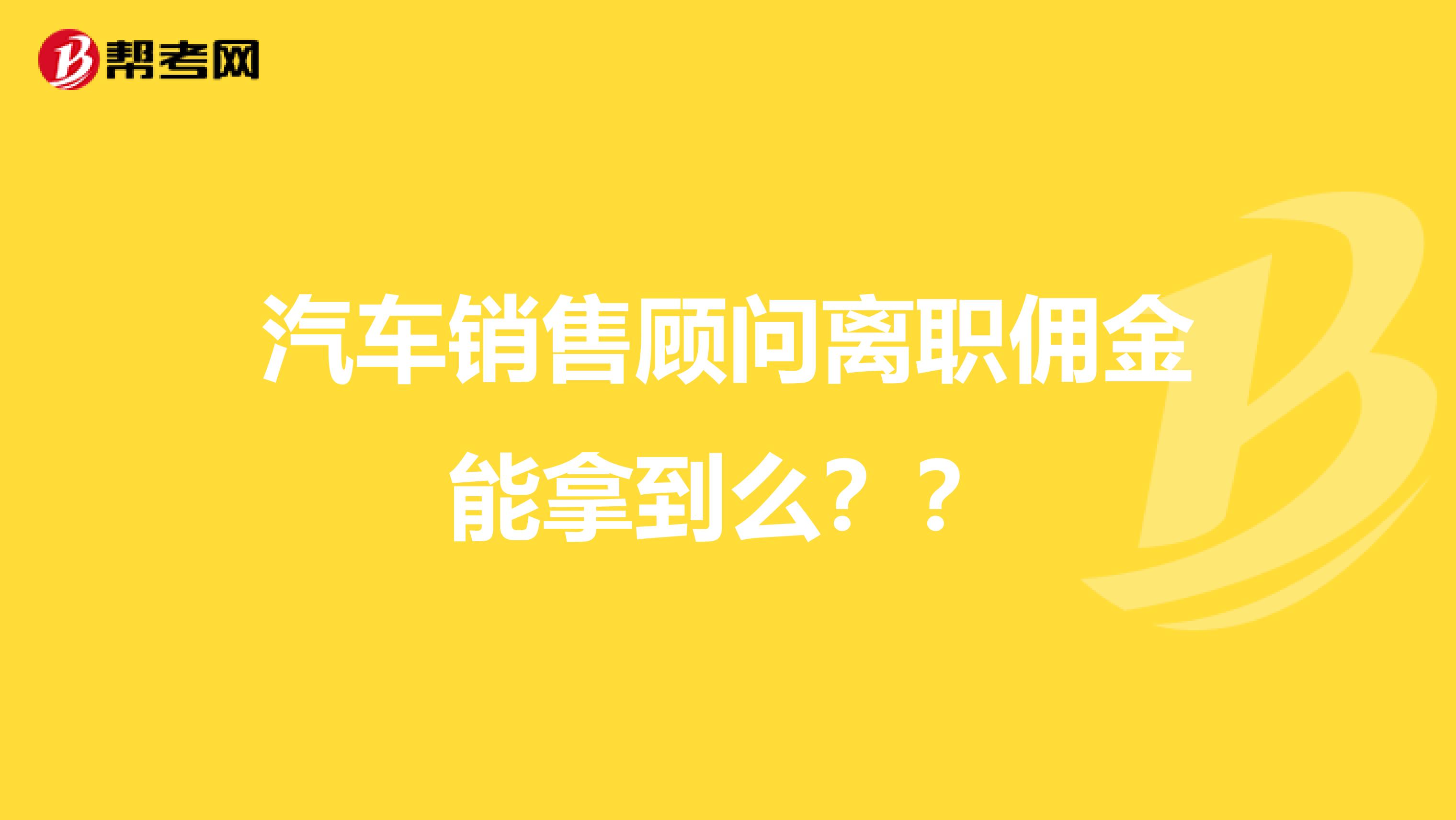 汽车销售顾问离职佣金能拿到么？？