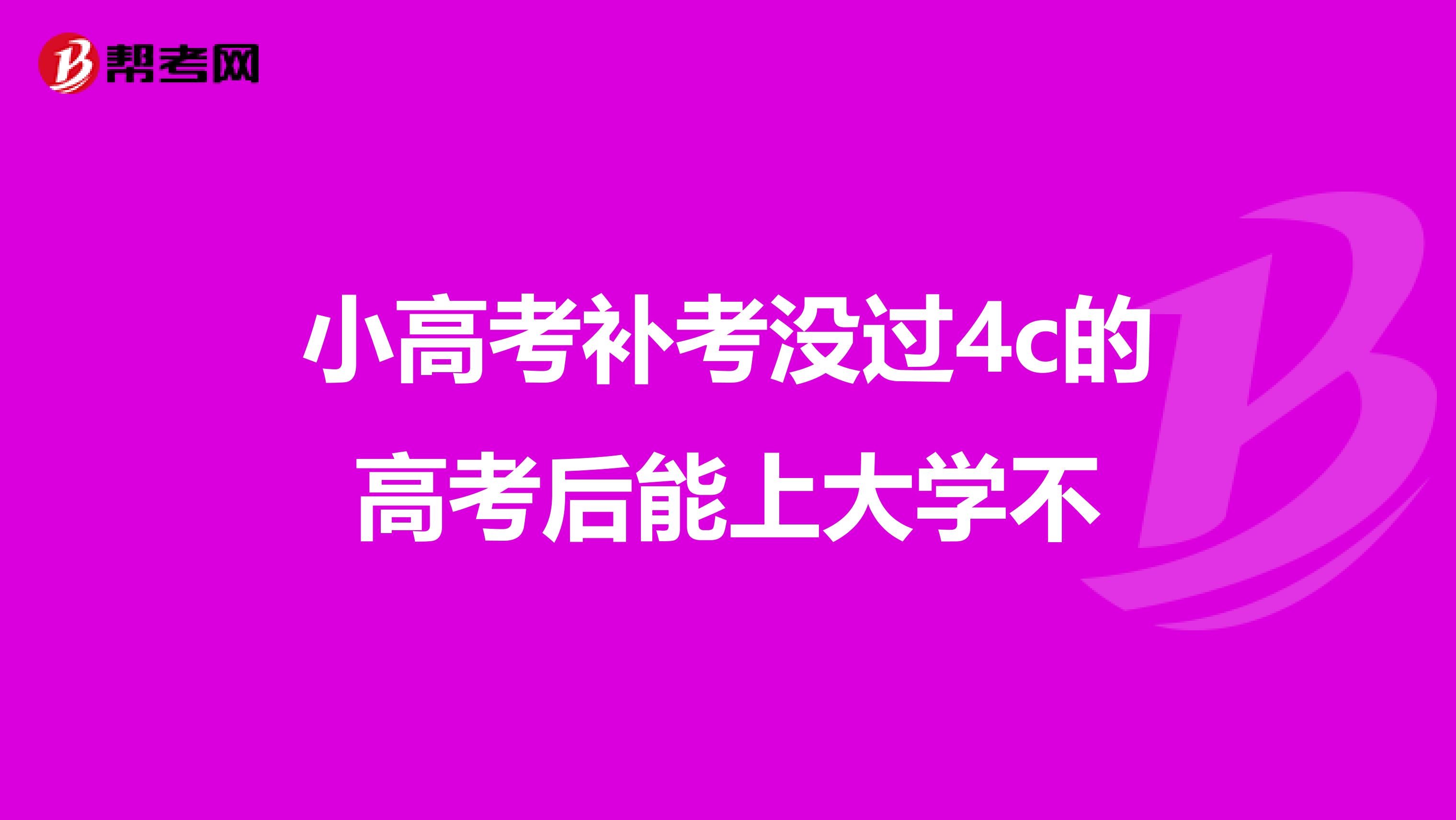 小高考补考没过4c的高考后能上大学不