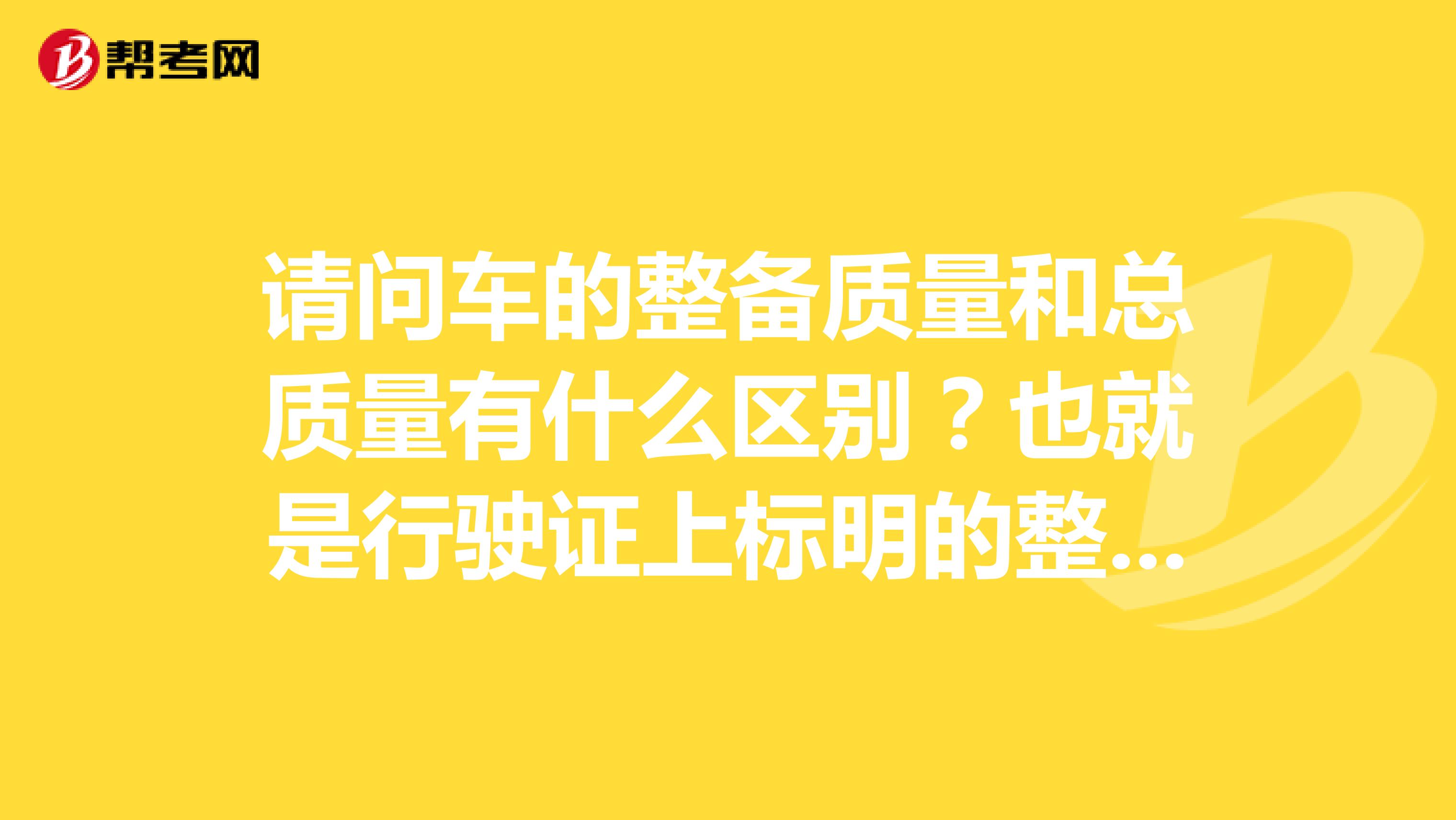 请问车的整备质量和总质量有什么区别？也就是行驶证上标明的整备质量和总质量。哪个是车身的重量？谢谢