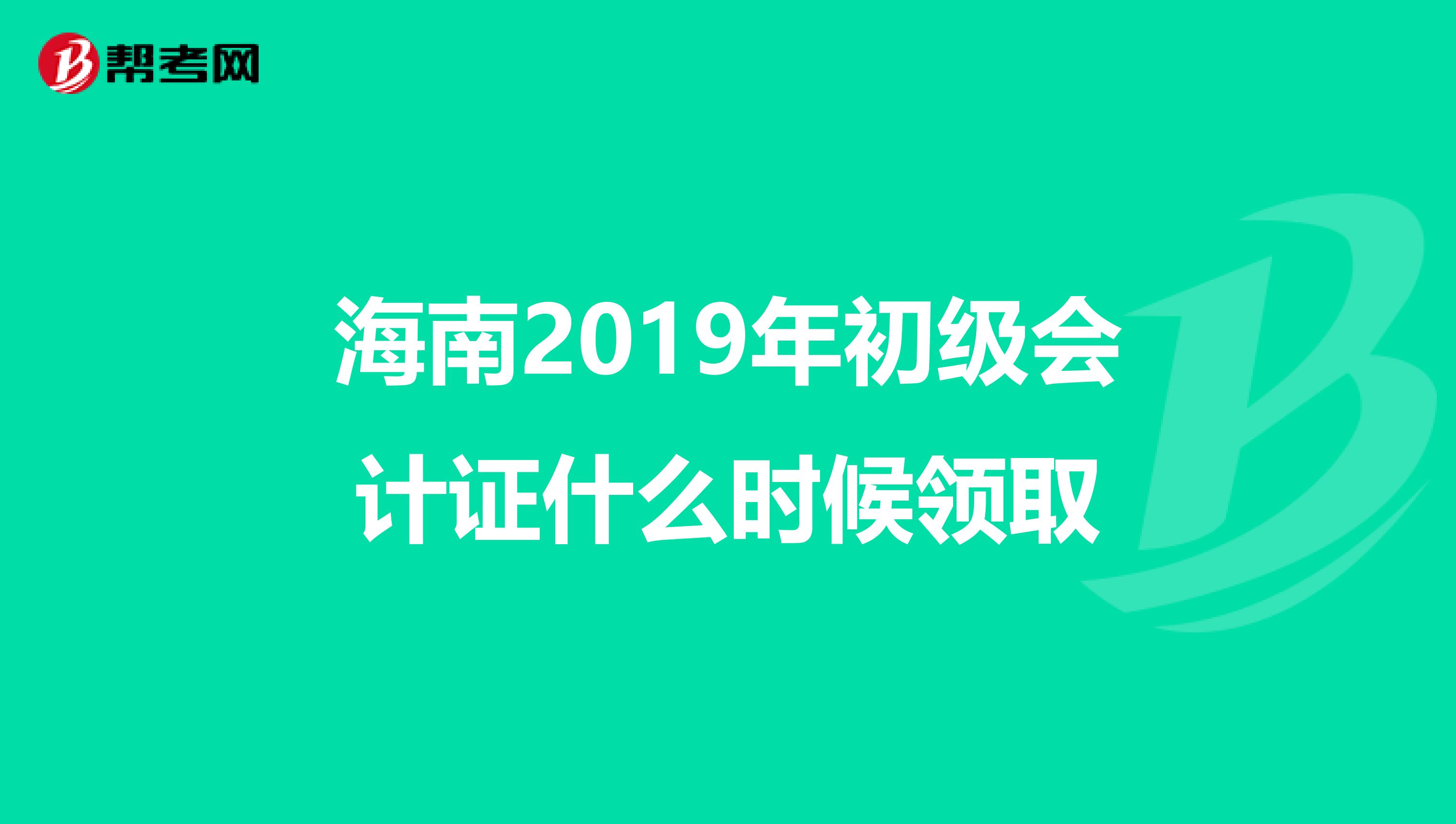 海南2019年初级会计证什么时候领取