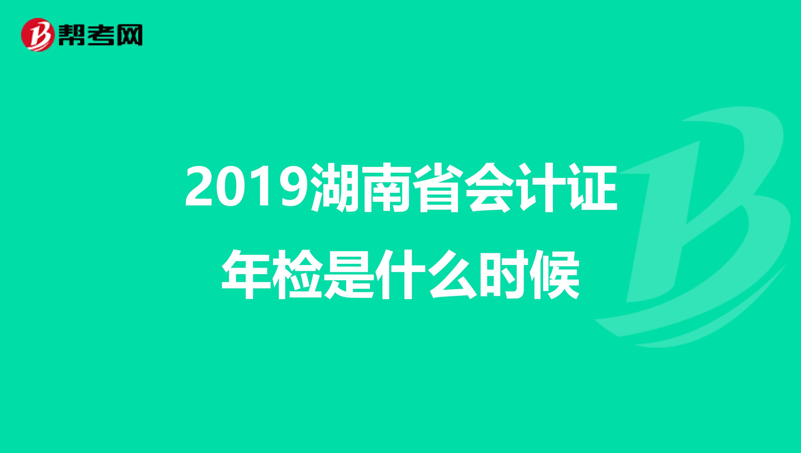 2019湖南省会计证年检是什么时候