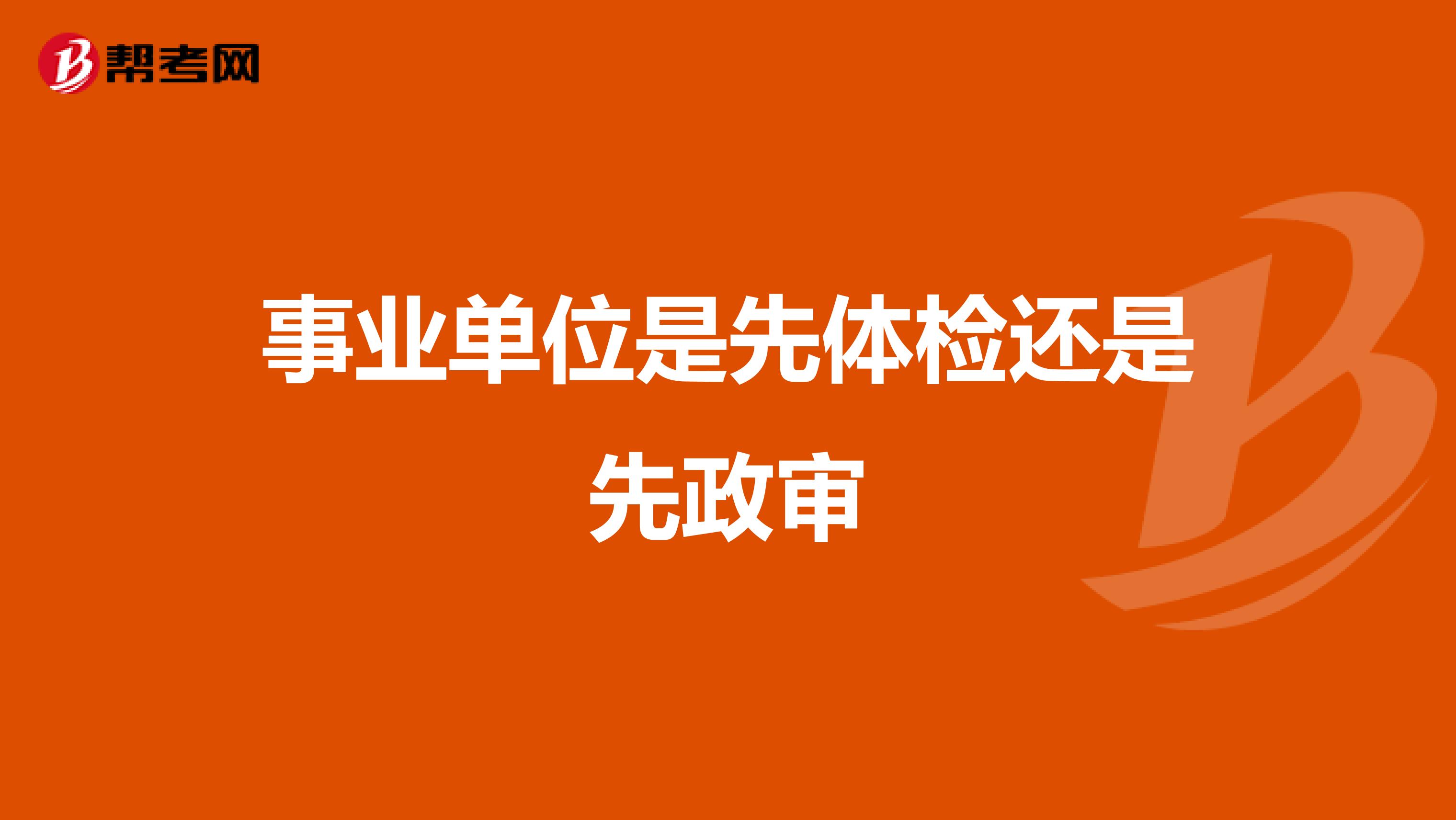 事业单位是先体检还是先政审