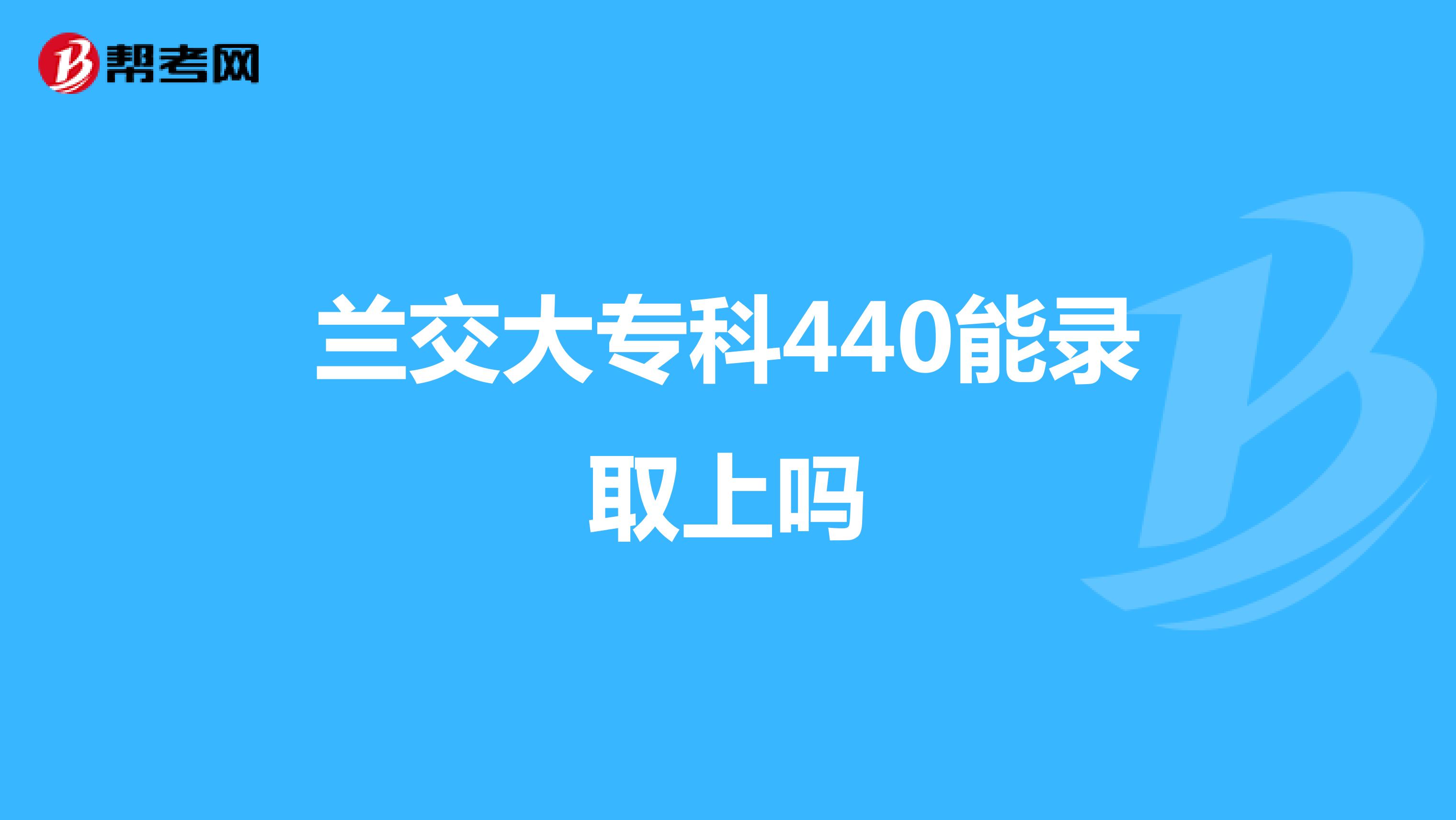 兰交大专科440能录取上吗