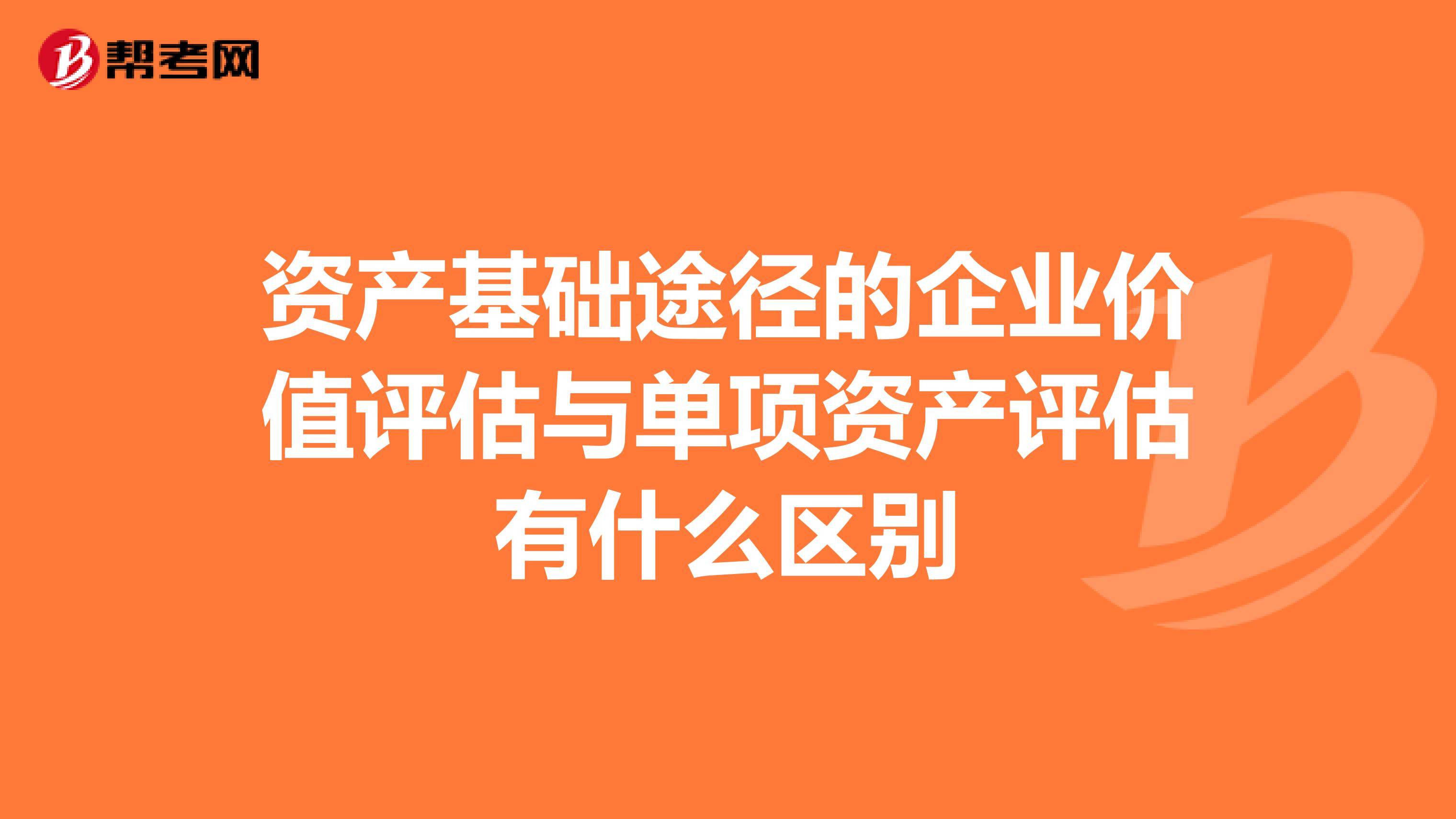 资产基础途径的企业价值评估与单项资产评估有什么区别