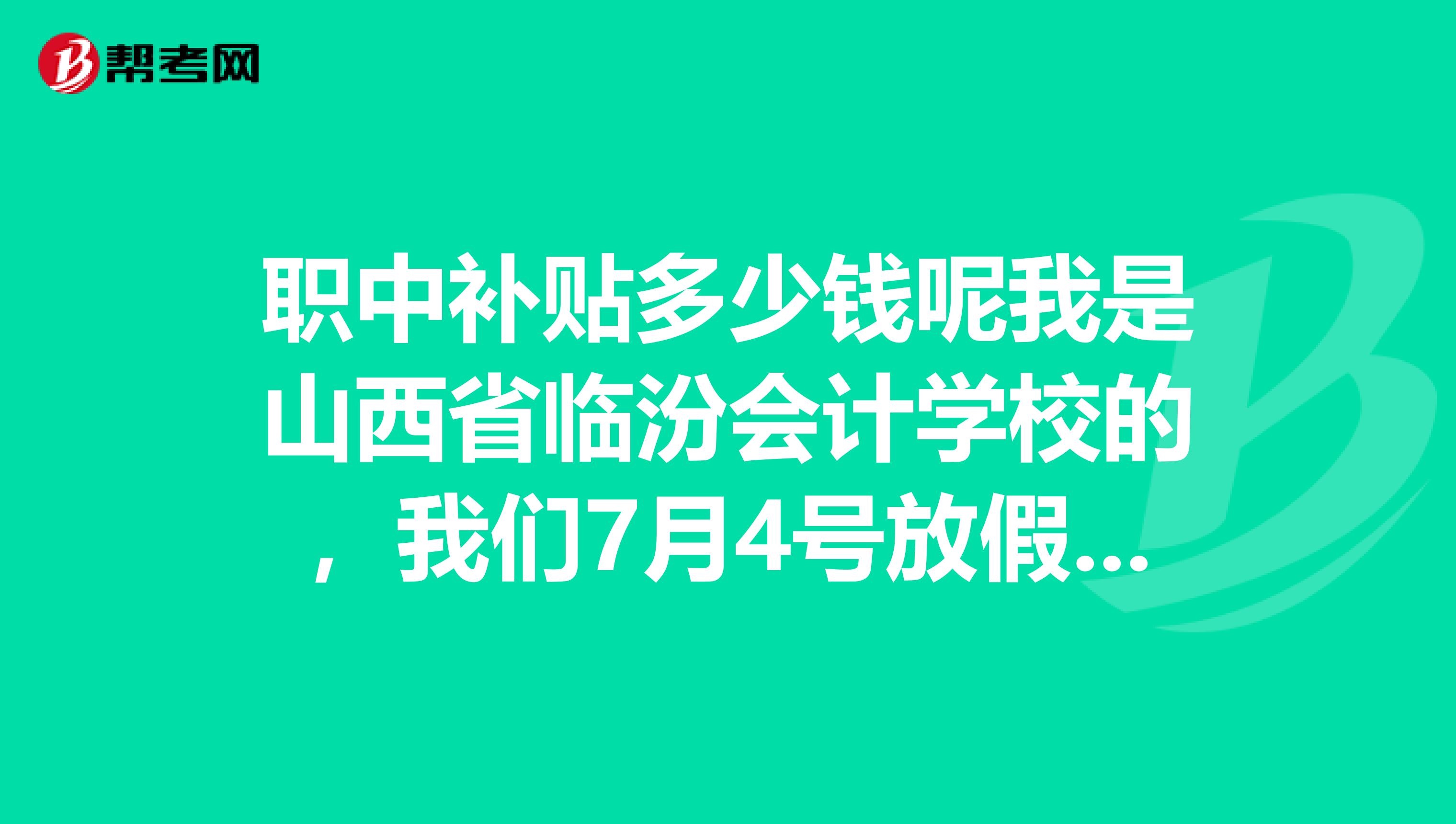 职中补贴多少钱呢我是山西省临汾会计学校的,我们7月4号放假到7月28号了还没有发补助,请问具体是多少