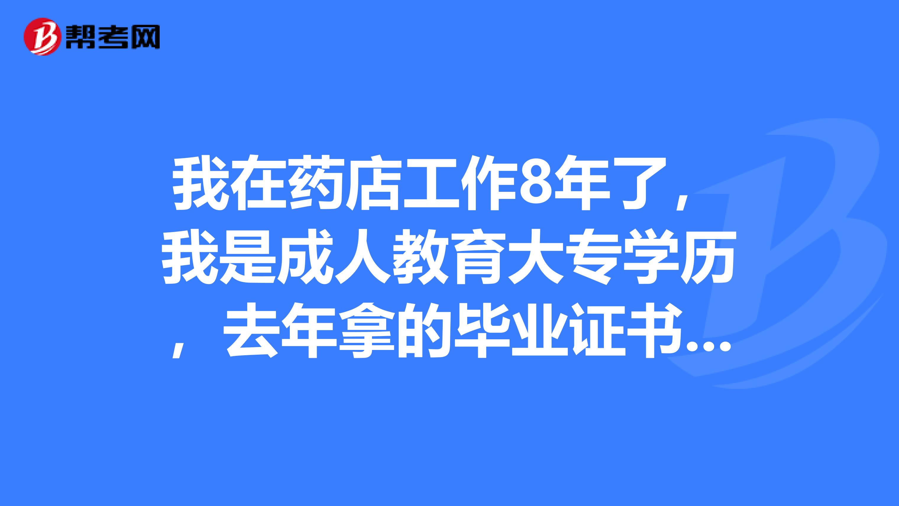 我在药店工作8年了，我是成人教育大专学历，去年拿的毕业证书，请问今年能报考执业药师吗？