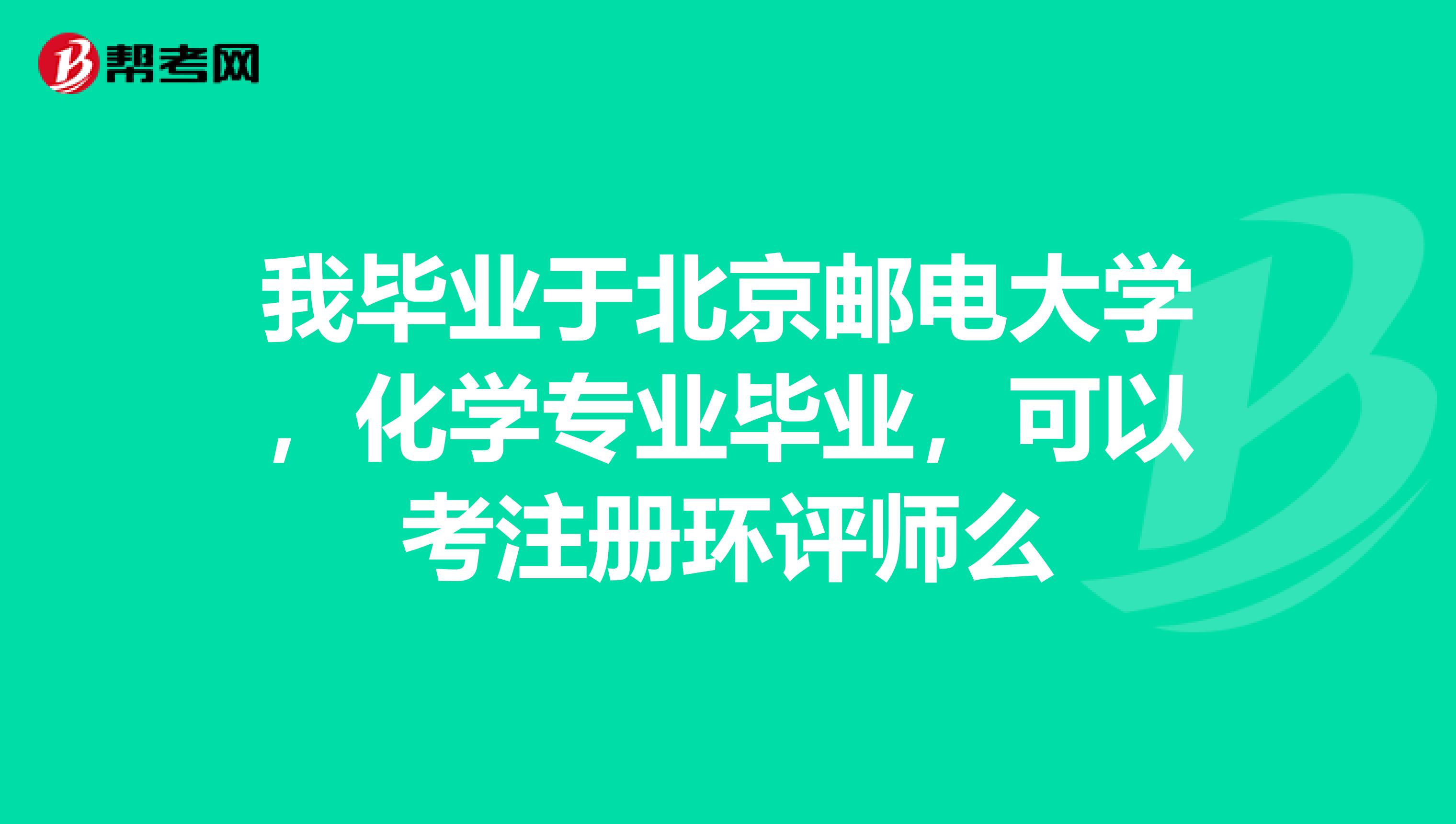我毕业于北京邮电大学,化学专业毕业,可以考注册环评师么