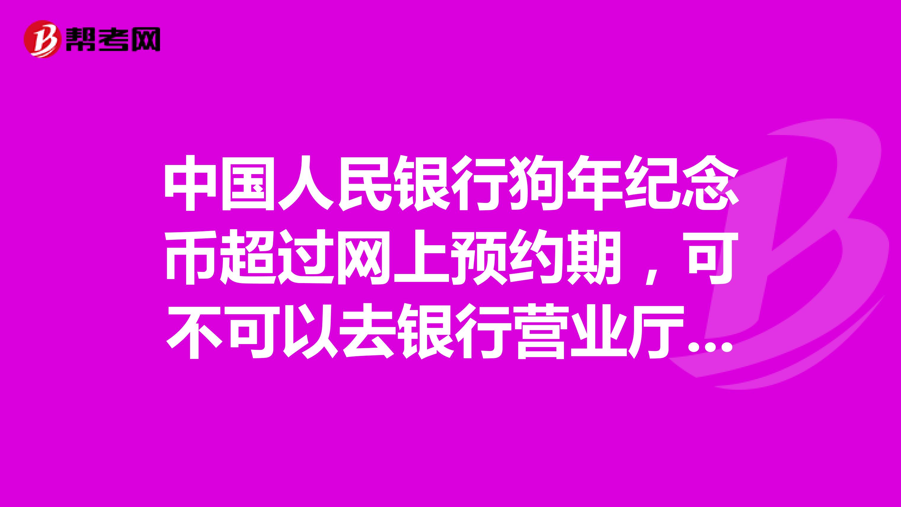 中国人民银行狗年纪念币超过网上预约期,可不可以去银行营业厅现场直接领取兑?