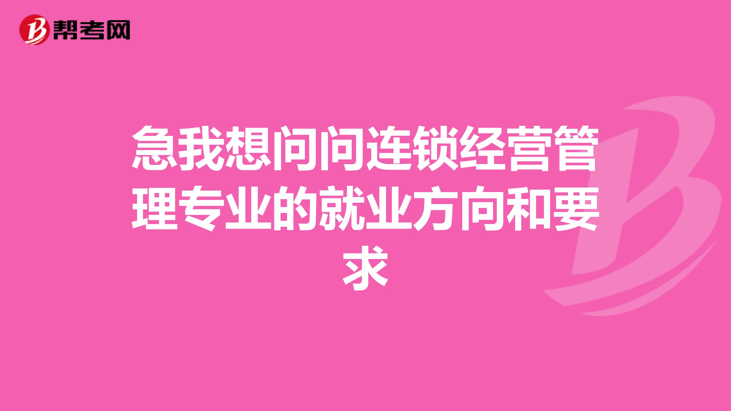 急我想问问连锁经营管理专业的就业方向和要求